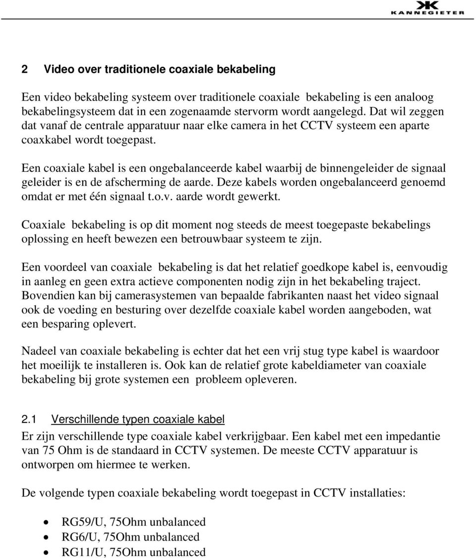 Een coaxiale kabel is een ongebalanceerde kabel waarbij de binnengeleider de signaal geleider is en de afscherming de aarde. Deze kabels worden ongebalanceerd genoemd omdat er met één signaal t.o.v.