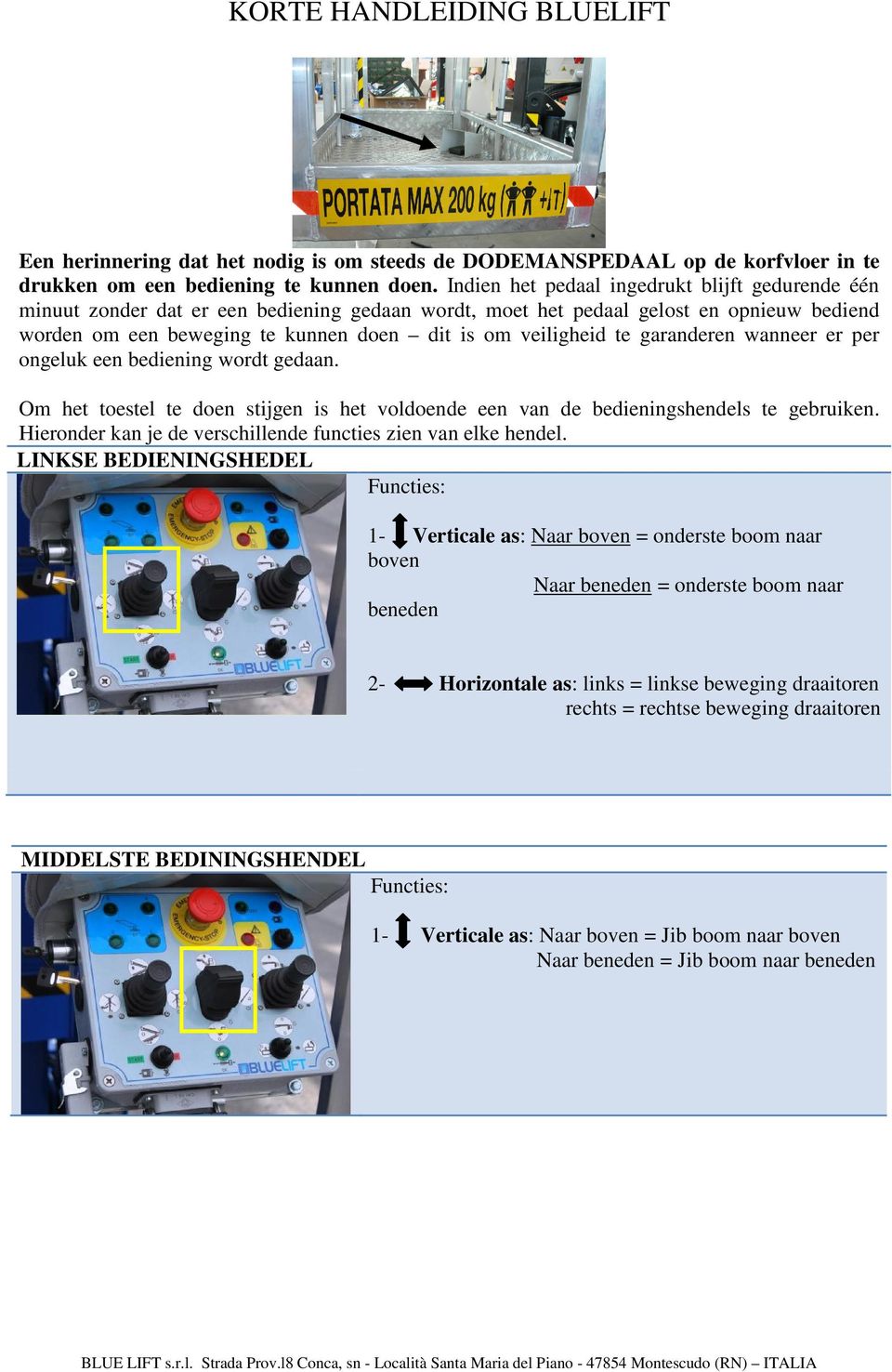 te garanderen wanneer er per ongeluk een bediening wordt gedaan. Om het toestel te doen stijgen is het voldoende een van de bedieningshendels te gebruiken.