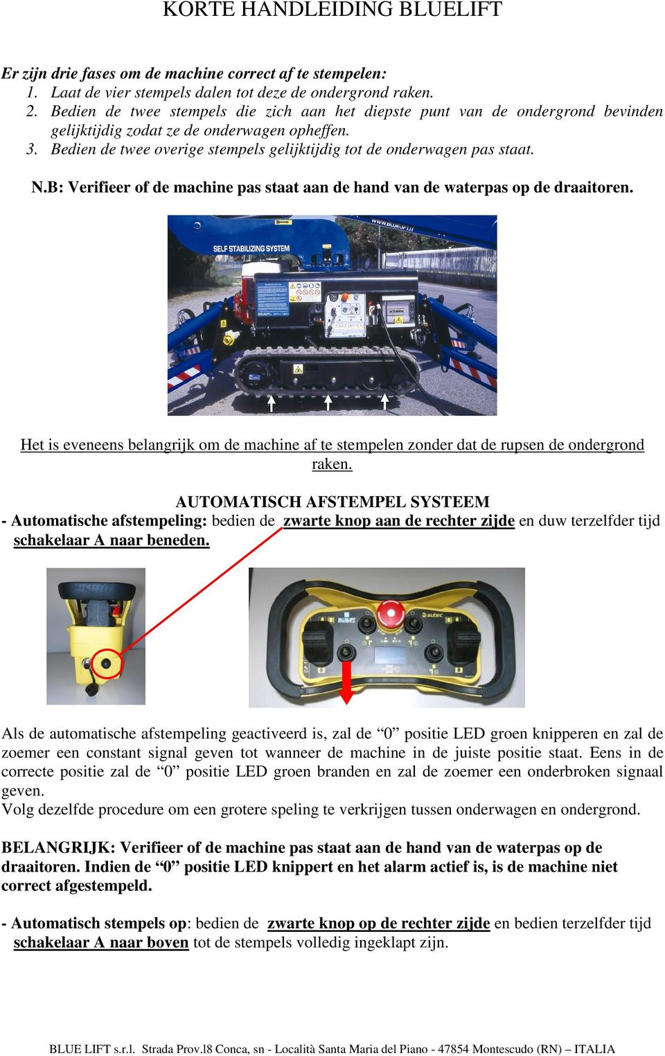 Bedien de twee overige stempels gelijktijdig tot de onderwagen pas staat. N.B: Verifieer of de machine pas staat aan de hand van de waterpas op de draaitoren.