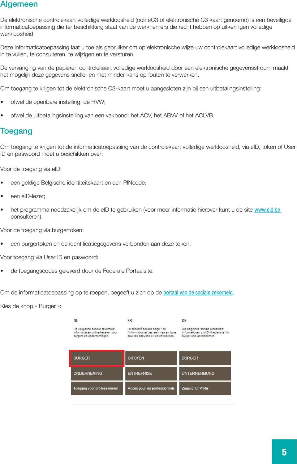 Deze informaticatoepassing laat u toe als gebruiker om op elektronische wijze uw controlekaart volledige werkloosheid in te vullen, te consulteren, te wijzigen en te versturen.