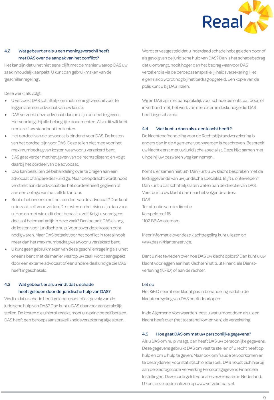 DAS verzoekt deze advocaat dan om zijn oordeel te geven. Hiervoor krijgt hij alle belangrijke documenten. Als u dit wilt kunt u ook zelf uw standpunt toelichten.