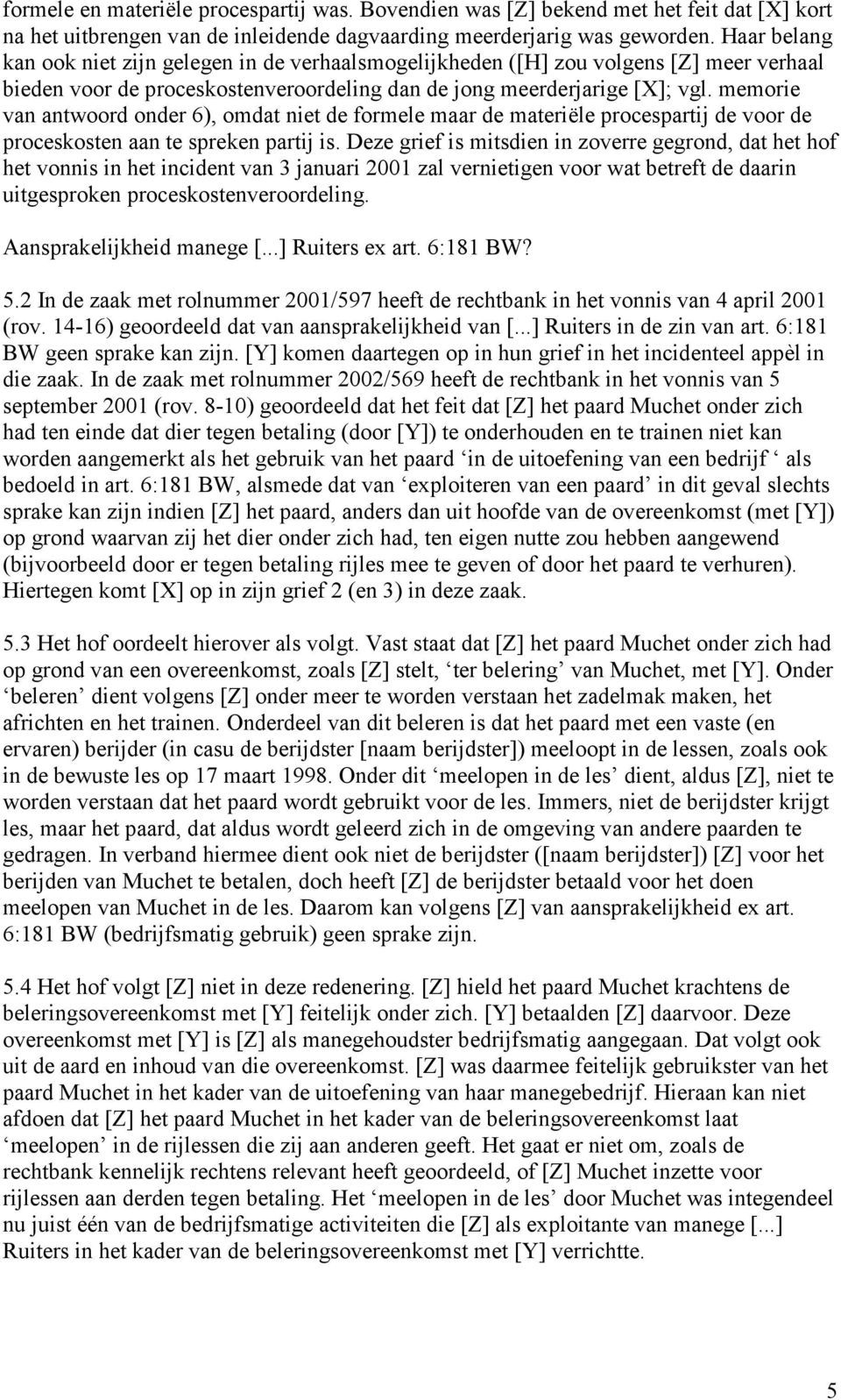 memorie van antwoord onder 6), omdat niet de formele maar de materiële procespartij de voor de proceskosten aan te spreken partij is.