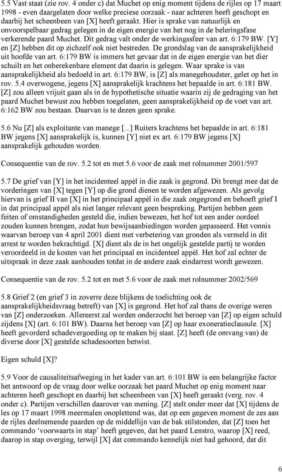 Hier is sprake van natuurlijk en onvoorspelbaar gedrag gelegen in de eigen energie van het nog in de beleringsfase verkerende paard Muchet. Dit gedrag valt onder de werkingssfeer van art. 6:179 BW.