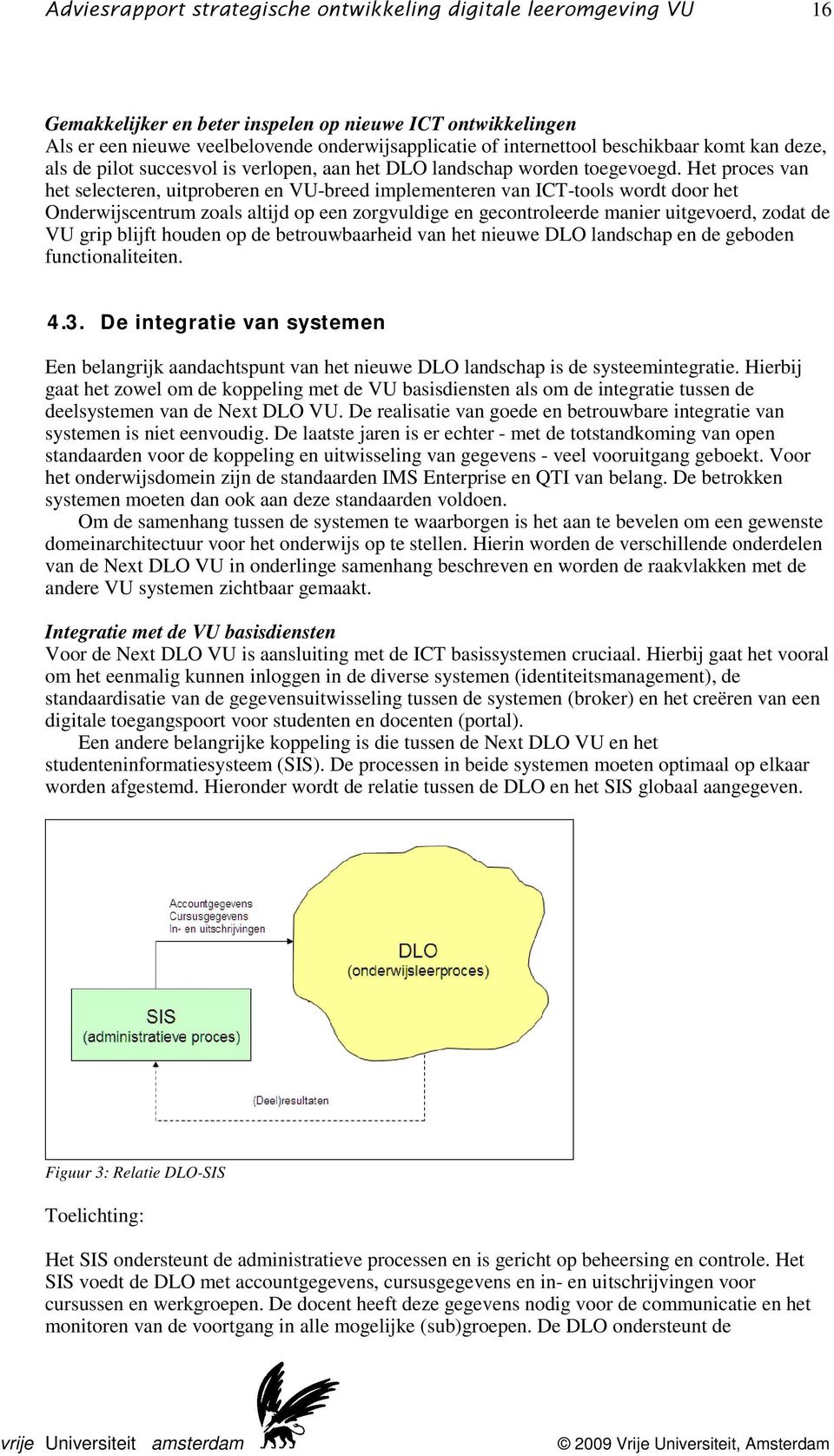 Het proces van het selecteren, uitproberen en VU-breed implementeren van ICT-tools wordt door het Onderwijscentrum zoals altijd op een zorgvuldige en gecontroleerde manier uitgevoerd, zodat de VU