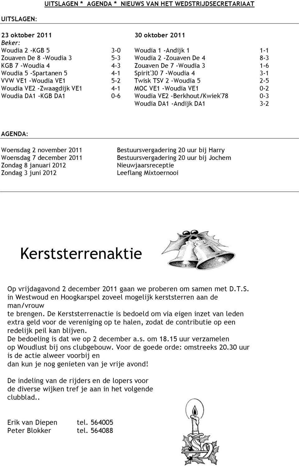 -Woudia VE1 0-2 Woudia DA1 -KGB DA1 0-6 Woudia VE2 -Berkhout/Kwiek'78 0-3 Woudia DA1 -Andijk DA1 3-2 AGENDA: Woensdag 2 november 2011 Woensdag 7 december 2011 Zondag 8 januari 2012 Zondag 3 juni 2012