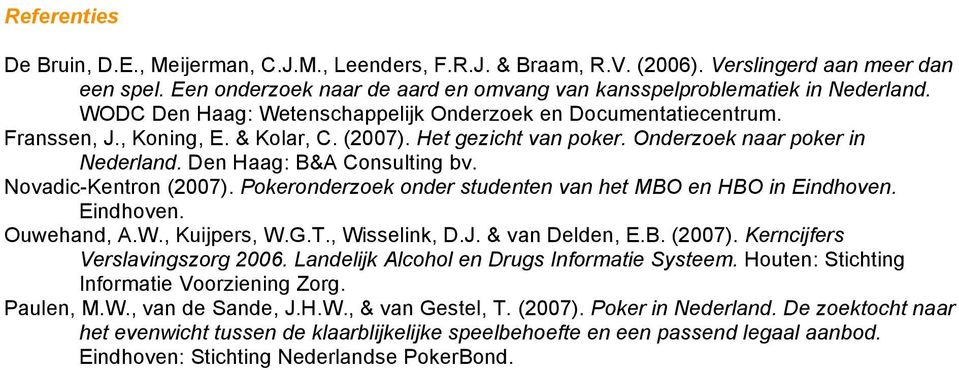 Novadic-Kentron (2007). Pokeronderzoek onder studenten van het MBO en HBO in Eindhoven. Eindhoven. Ouwehand, A.W., Kuijpers, W.G.T., Wisselink, D.J. & van Delden, E.B. (2007). Kerncijfers Verslavingszorg 2006.