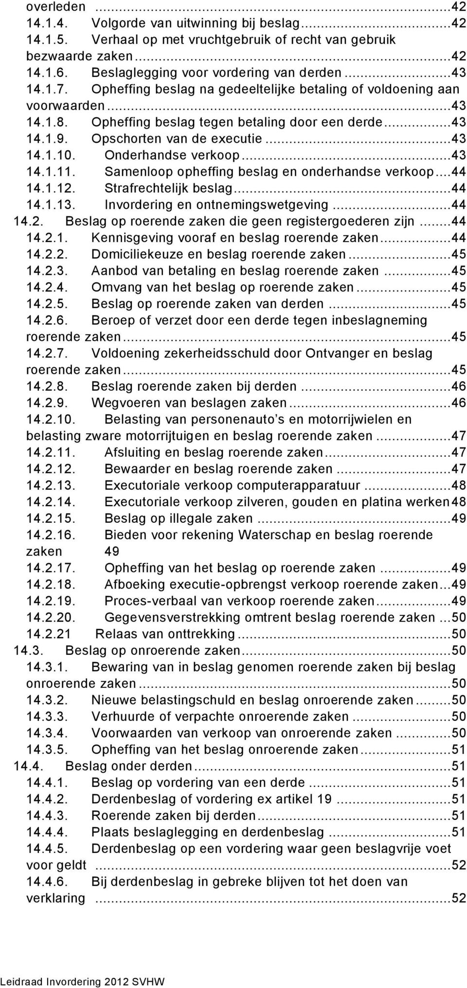 Onderhandse verkoop... 43 14.1.11. Samenloop opheffing beslag en onderhandse verkoop... 44 14.1.12. Strafrechtelijk beslag... 44 14.1.13. Invordering en ontnemingswetgeving... 44 14.2. Beslag op roerende zaken die geen registergoederen zijn.