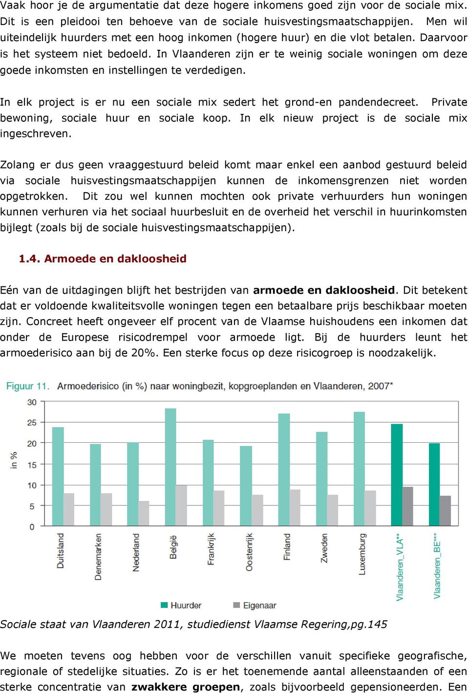 In Vlaanderen zijn er te weinig sociale woningen om deze goede inkomsten en instellingen te verdedigen. In elk project is er nu een sociale mix sedert het grond-en pandendecreet.