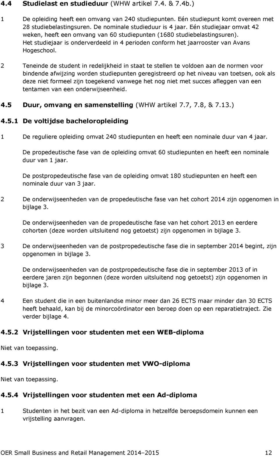 2 Teneinde de student in redelijkheid in staat te stellen te voldoen aan de normen voor bindende afwijzing worden studiepunten geregistreerd op het niveau van toetsen, ook als deze niet formeel zijn