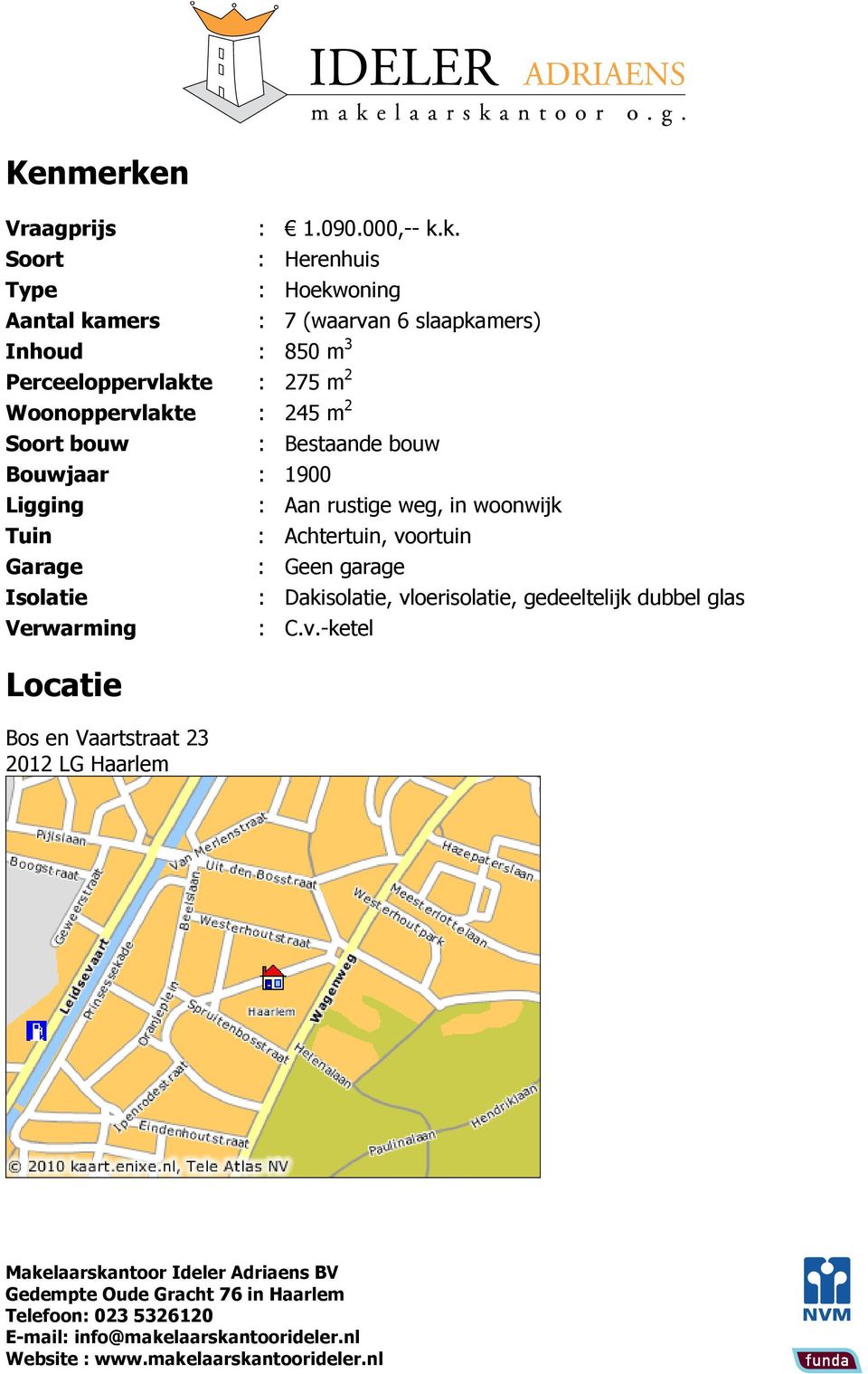 k. Soort : Herenhuis Type : Hoekwoning Aantal kamers : 7 (waarvan 6 slaapkamers) Inhoud : 850 m 3