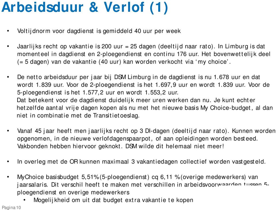 De netto arbeidsduur per jaar bij DSM Limburg in de dagdienst is nu 1.678 uur en dat wordt 1.839 uur. Voor de 2-ploegendienst is het 1.697,9 uur en wordt 1.839 uur. Voor de 5-ploegendienst is het 1.
