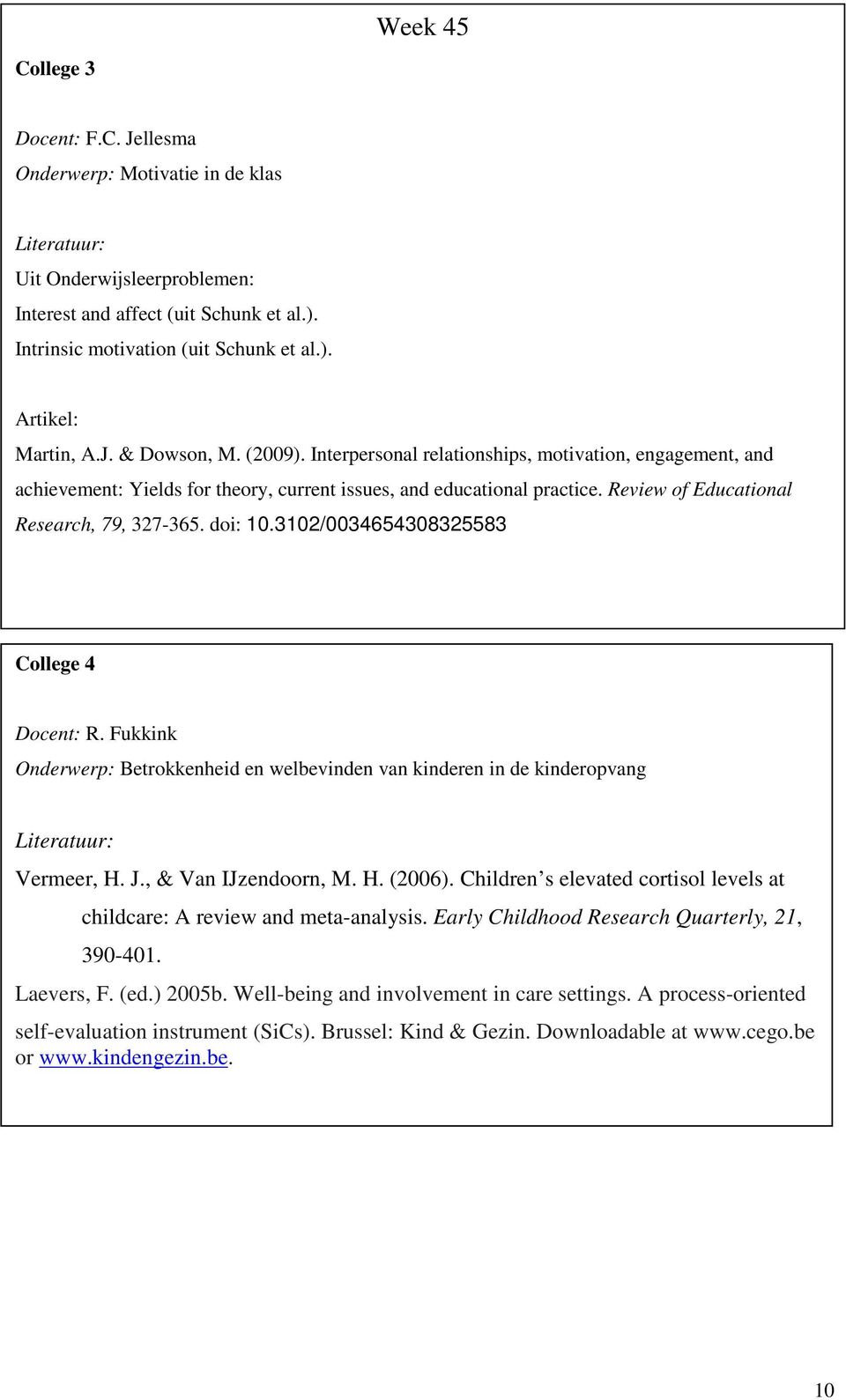doi: 10.3102/0034654308325583 College 4 Docent: R. Fukkink Onderwerp: Betrokkenheid en welbevinden van kinderen in de kinderopvang Vermeer, H. J., & Van IJzendoorn, M. H. (2006).