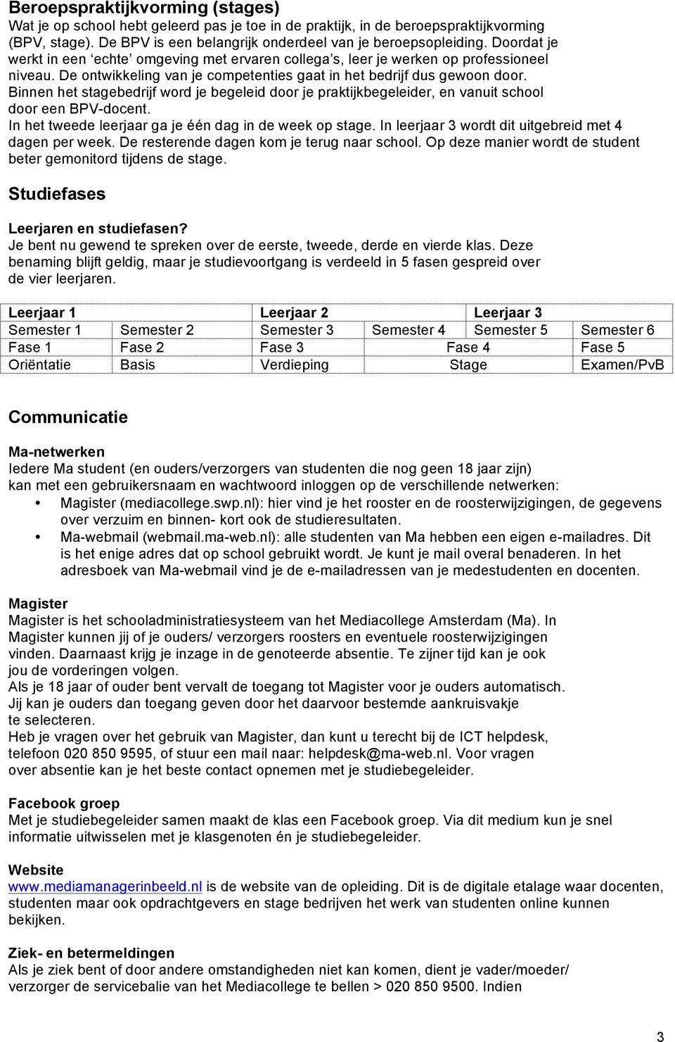 Binnen het stagebedrijf word je begeleid door je praktijkbegeleider, en vanuit school door een BPV-docent. In het tweede leerjaar ga je één dag in de week op stage.