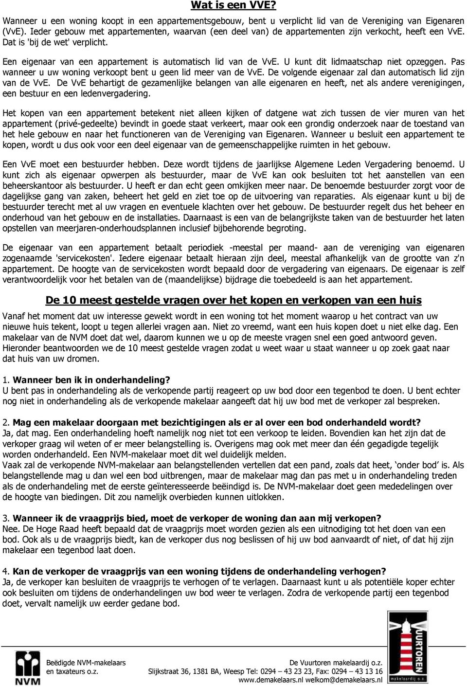 U kunt dit lidmaatschap niet opzeggen. Pas wanneer u uw woning verkoopt bent u geen lid meer van de VvE. De volgende eigenaar zal dan automatisch lid zijn van de VvE.