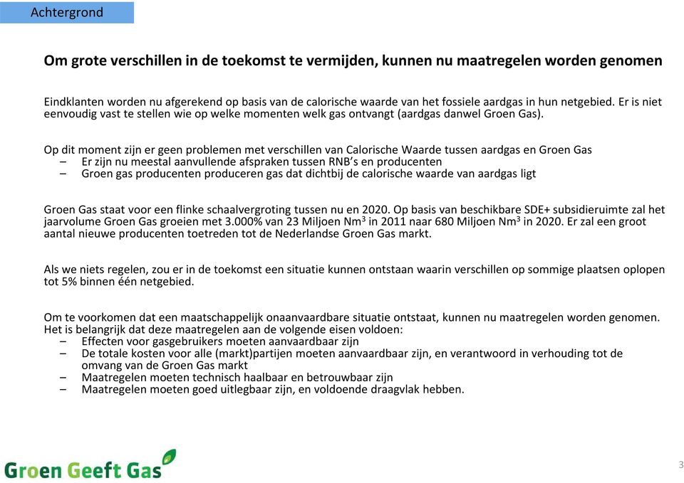 Op dit moment zijn er geen problemen met verschillen van Calorische Waarde tussen aardgas en Groen Gas Er zijn nu meestal aanvullende afspraken tussen RNB s en producenten Groen gas producenten