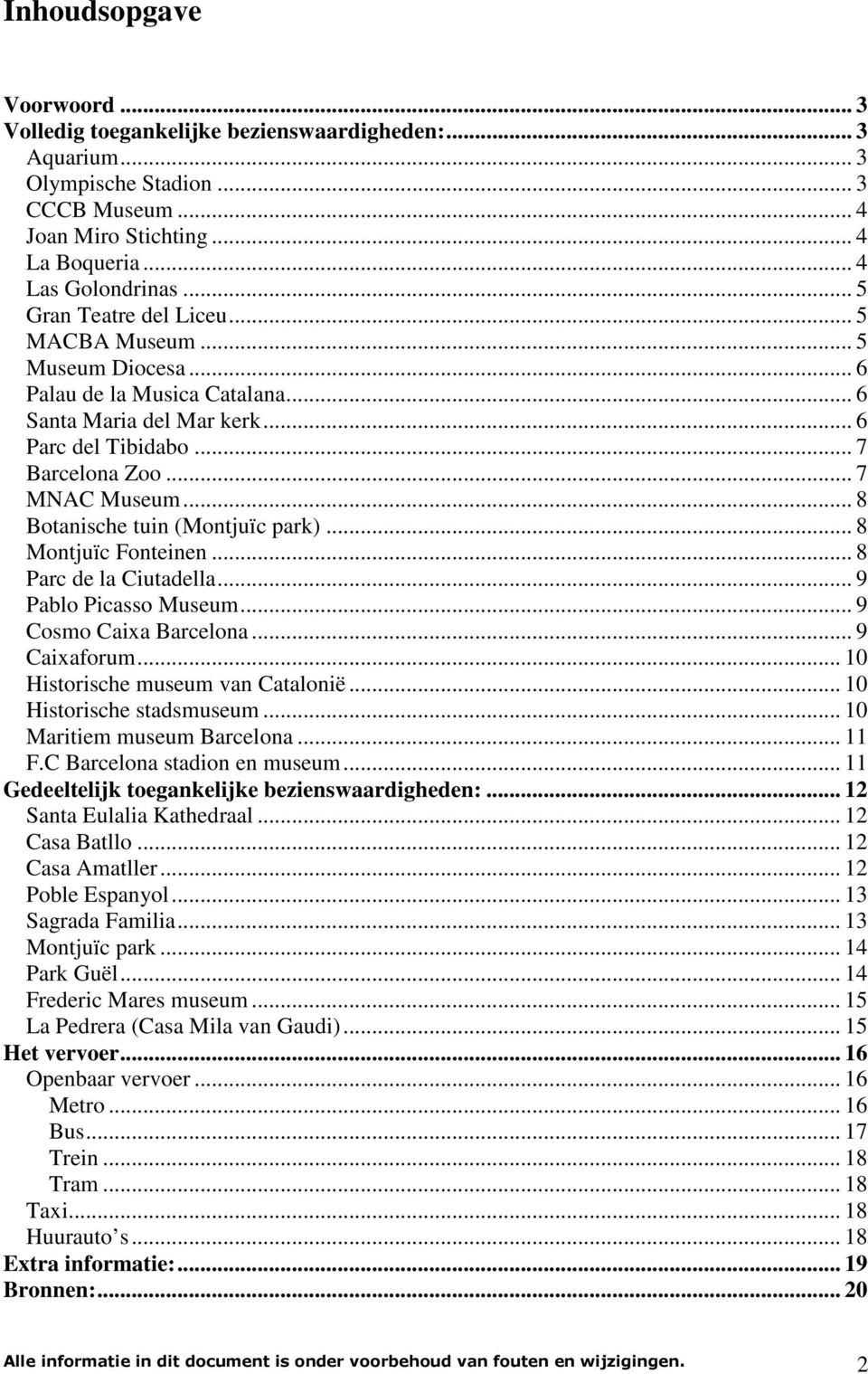.. 8 Botanische tuin (Montjuïc park)... 8 Montjuïc Fonteinen... 8 Parc de la Ciutadella... 9 Pablo Picasso Museum... 9 Cosmo Caixa Barcelona... 9 Caixaforum... 10 Historische museum van Catalonië.