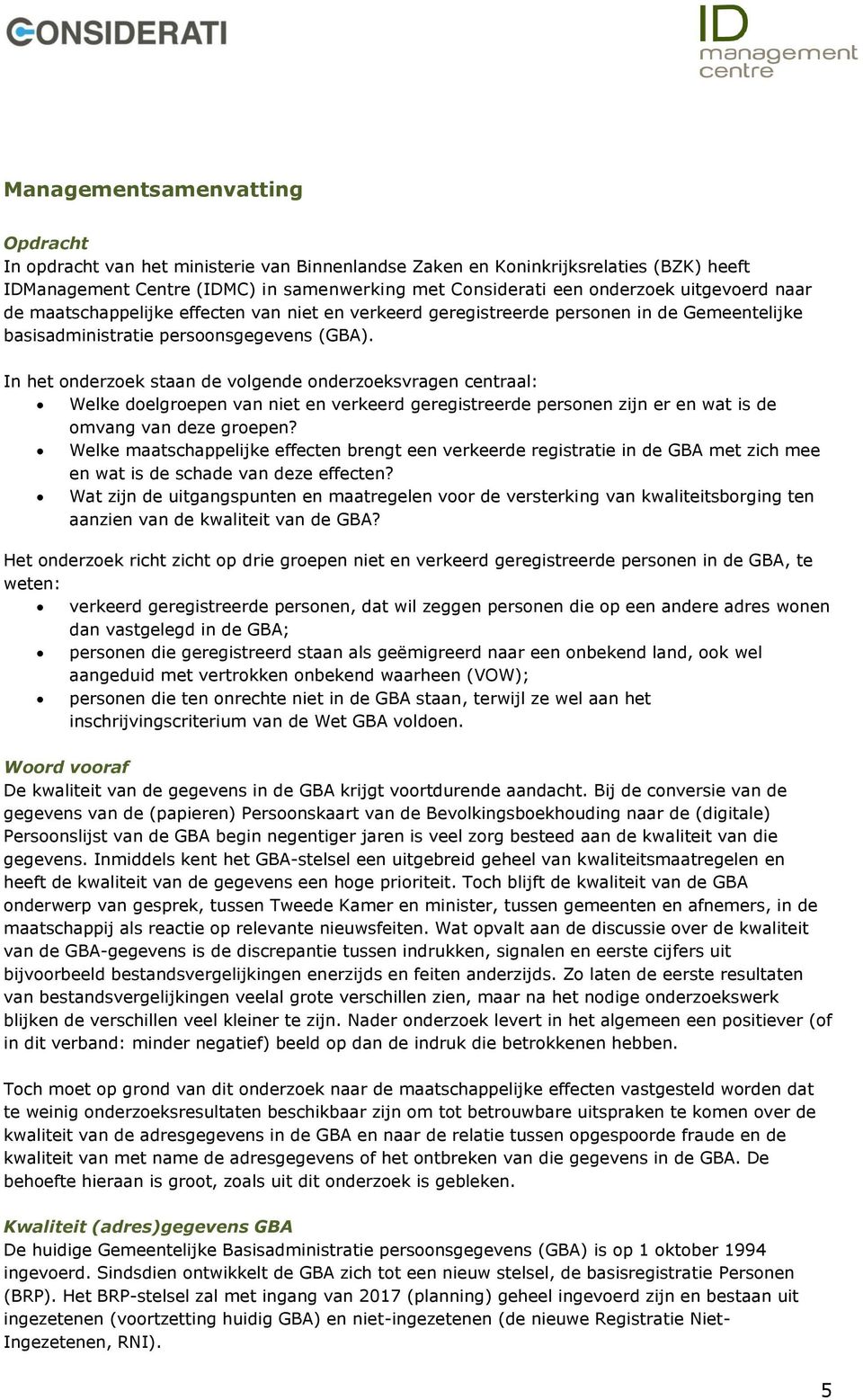 In het onderzoek staan de volgende onderzoeksvragen centraal: Welke doelgroepen van niet en verkeerd geregistreerde personen zijn er en wat is de omvang van deze groepen?