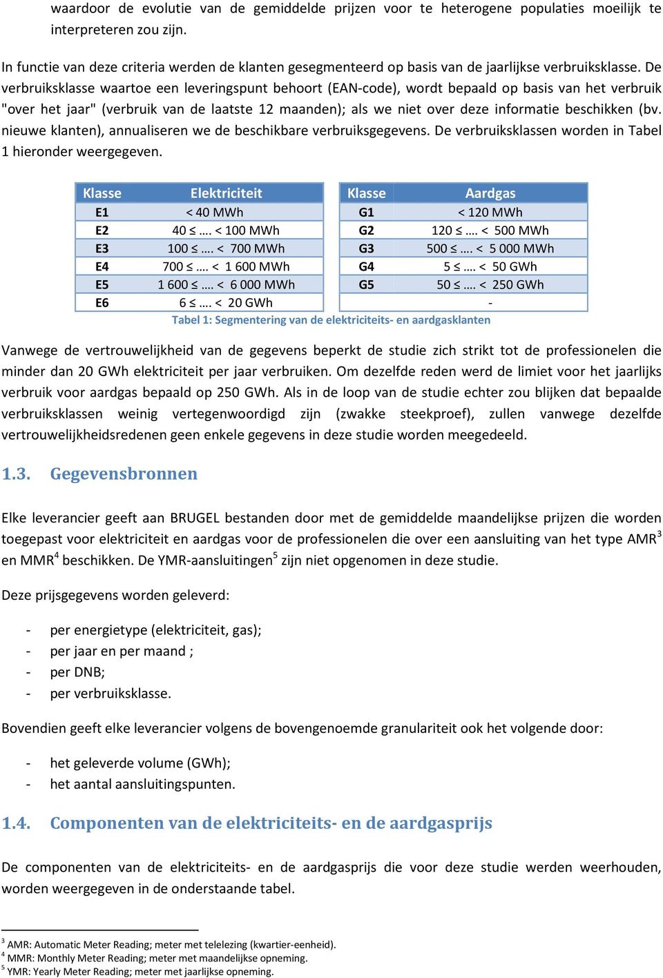 De verbruiksklasse waartoe een leveringspunt behoort (EAN-code), wordt bepaald op basis van het verbruik "over het jaar" (verbruik van de laatste 12 maanden); als we niet over deze informatie