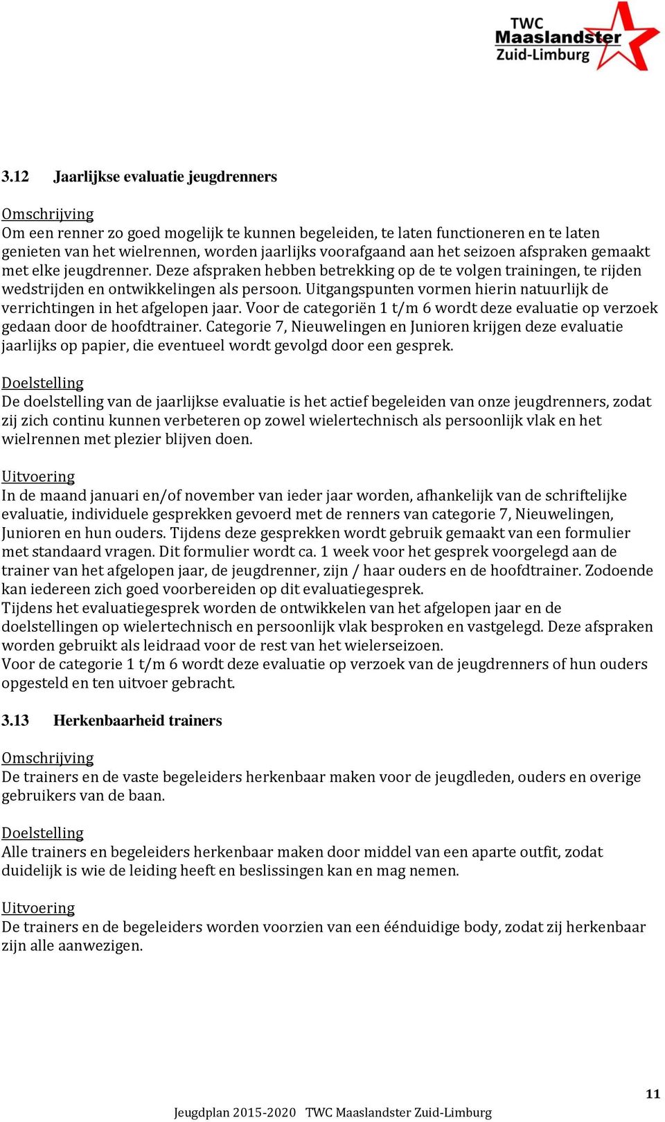 Uitgangspunten vormen hierin natuurlijk de verrichtingen in het afgelopen jaar. Voor de categoriën 1 t/m 6 wordt deze evaluatie op verzoek gedaan door de hoofdtrainer.