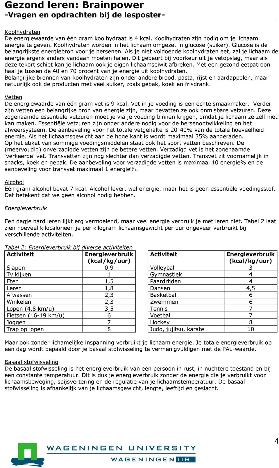 Dit gebeurt bij voorkeur uit je vetopslag, maar als deze tekort schiet kan je lichaam ook je eigen lichaamseiwit afbreken.