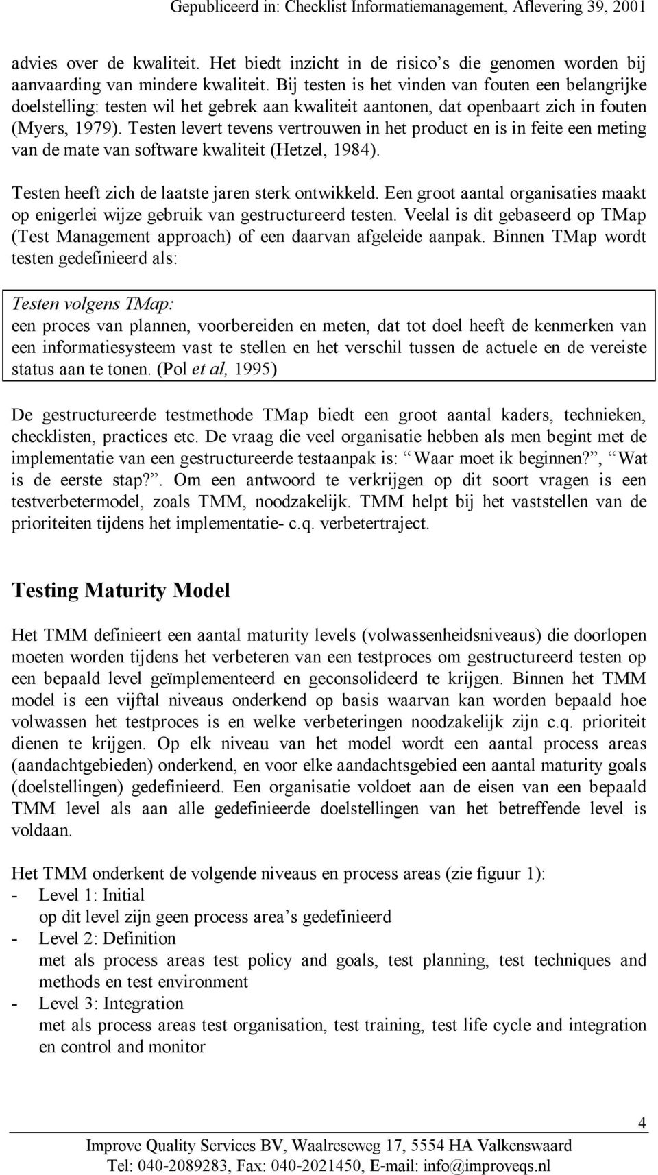 Testen levert tevens vertrouwen in het product en is in feite een meting van de mate van software kwaliteit (Hetzel, 1984). Testen heeft zich de laatste jaren sterk ontwikkeld.