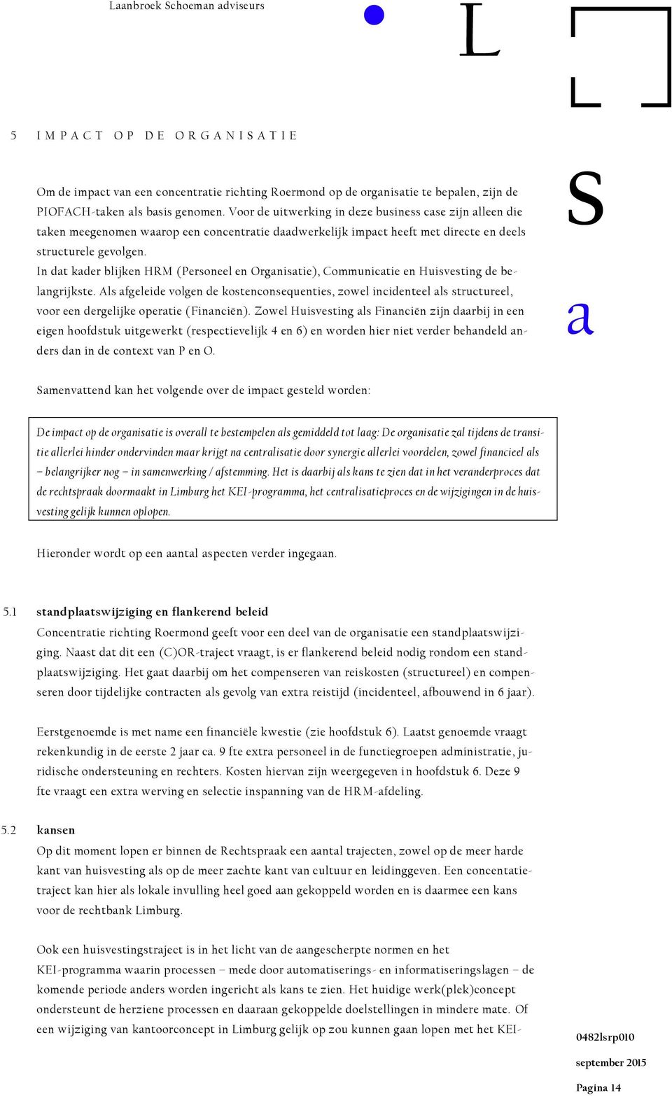 In dt kder blijk HRM (Personeel Orgnistie), Communictie Huisvesting de belngrijkste. Als fgeleide volg de kostconsequties, zowel incidteel ls structureel, voor e dergelijke opertie (Finnciën).