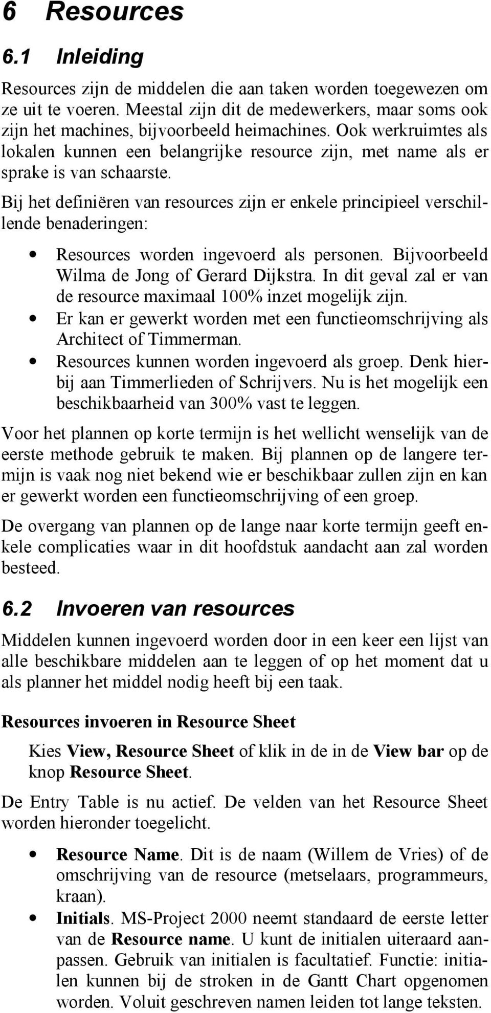 Bij het definiëren van resources zijn er enkele principieel verschillende benaderingen: Resources worden ingevoerd als personen. Bijvoorbeeld Wilma de Jong of Gerard Dijkstra.