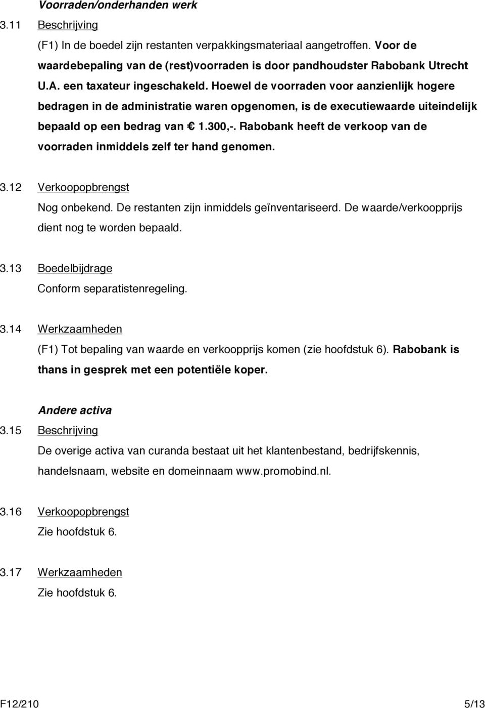 Rabobank heeft de verkoop van de voorraden inmiddels zelf ter hand genomen. 3.12 Verkoopopbrengst Nog onbekend. De restanten zijn inmiddels geïnventariseerd.