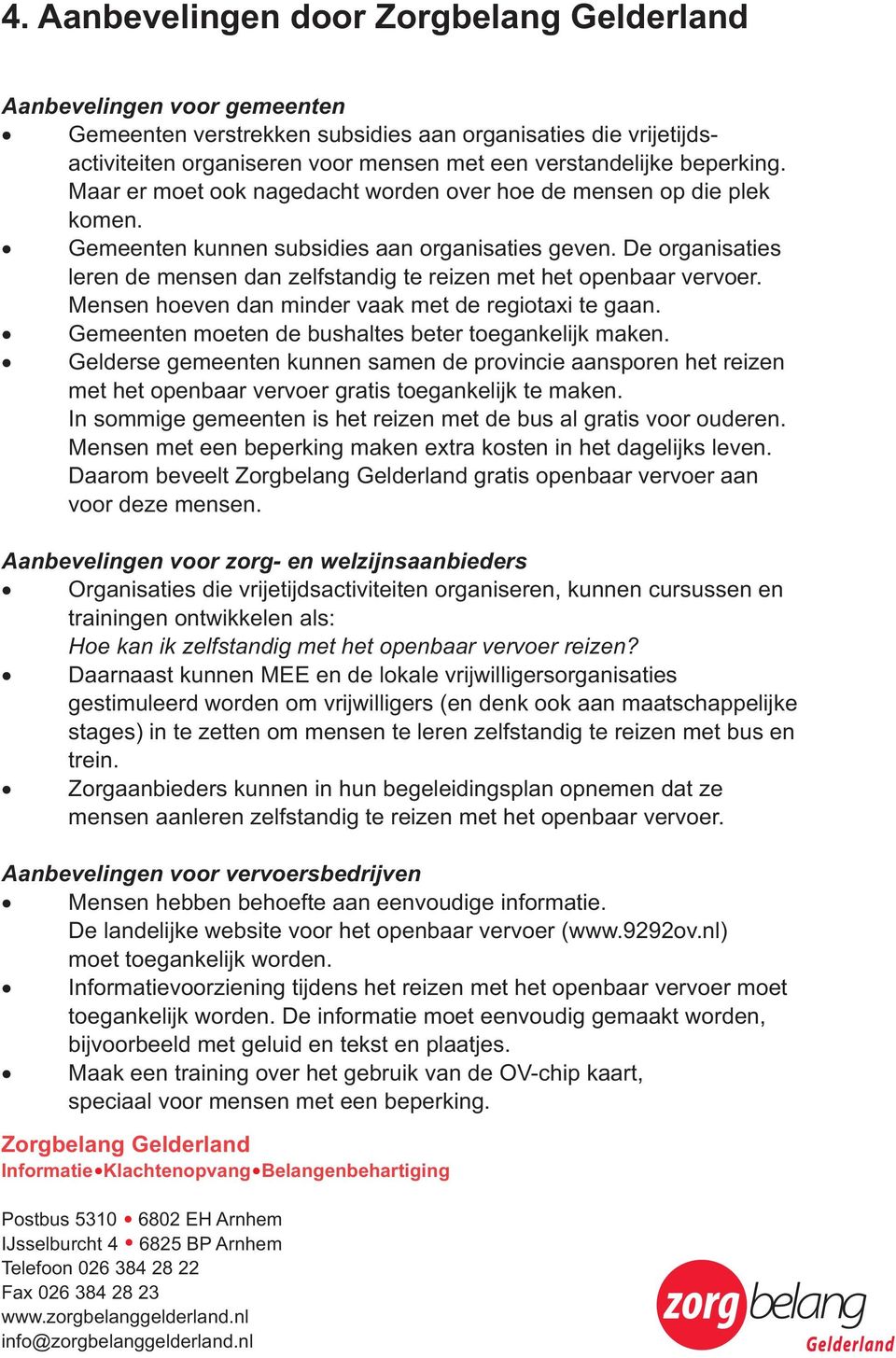 De organisaties leren de mensen dan zelfstandig te reizen met het openbaar vervoer. Mensen hoeven dan minder vaak met de regiotaxi te gaan. Gemeenten moeten de bushaltes beter toegankelijk maken.