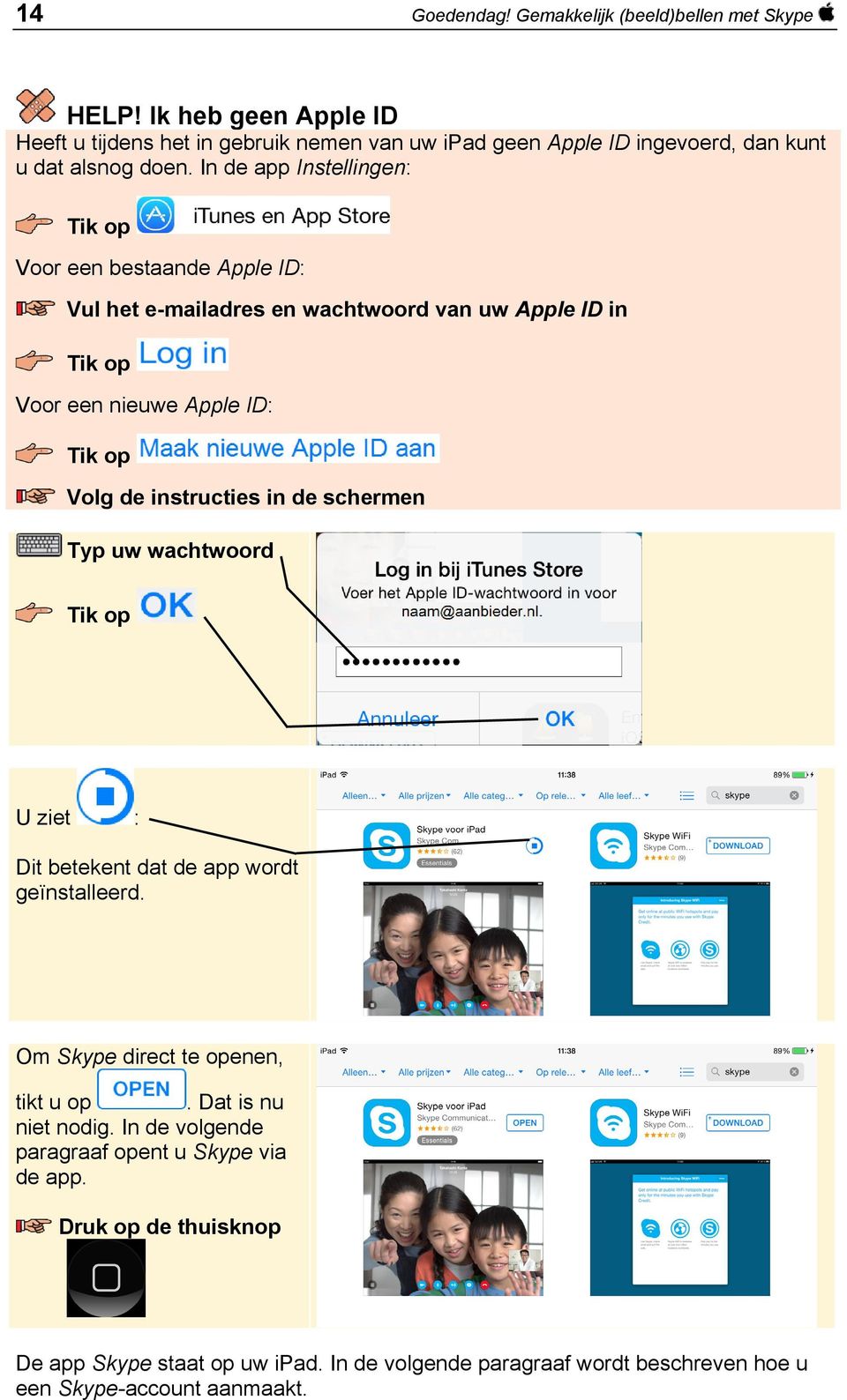 In de app Instellingen: Voor een bestaande Apple ID: Vul het e-mailadres en wachtwoord van uw Apple ID in Voor een nieuwe Apple ID: Volg de instructies in de