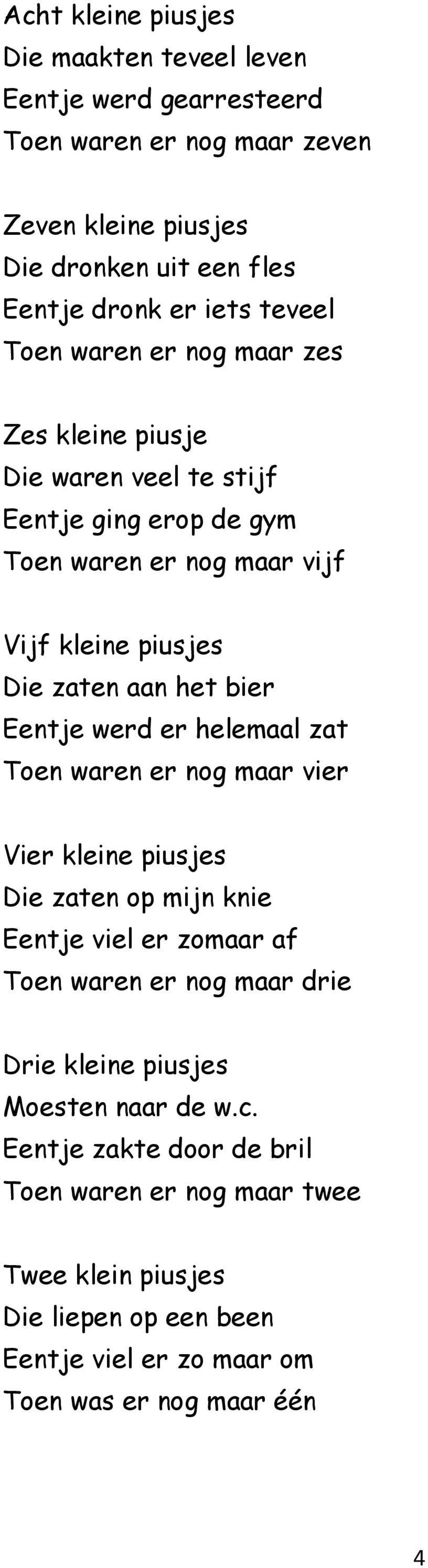 bier Eentje werd er helemaal zat Toen waren er nog maar vier Vier kleine piusjes Die zaten op mijn knie Eentje viel er zomaar af Toen waren er nog maar drie Drie kleine