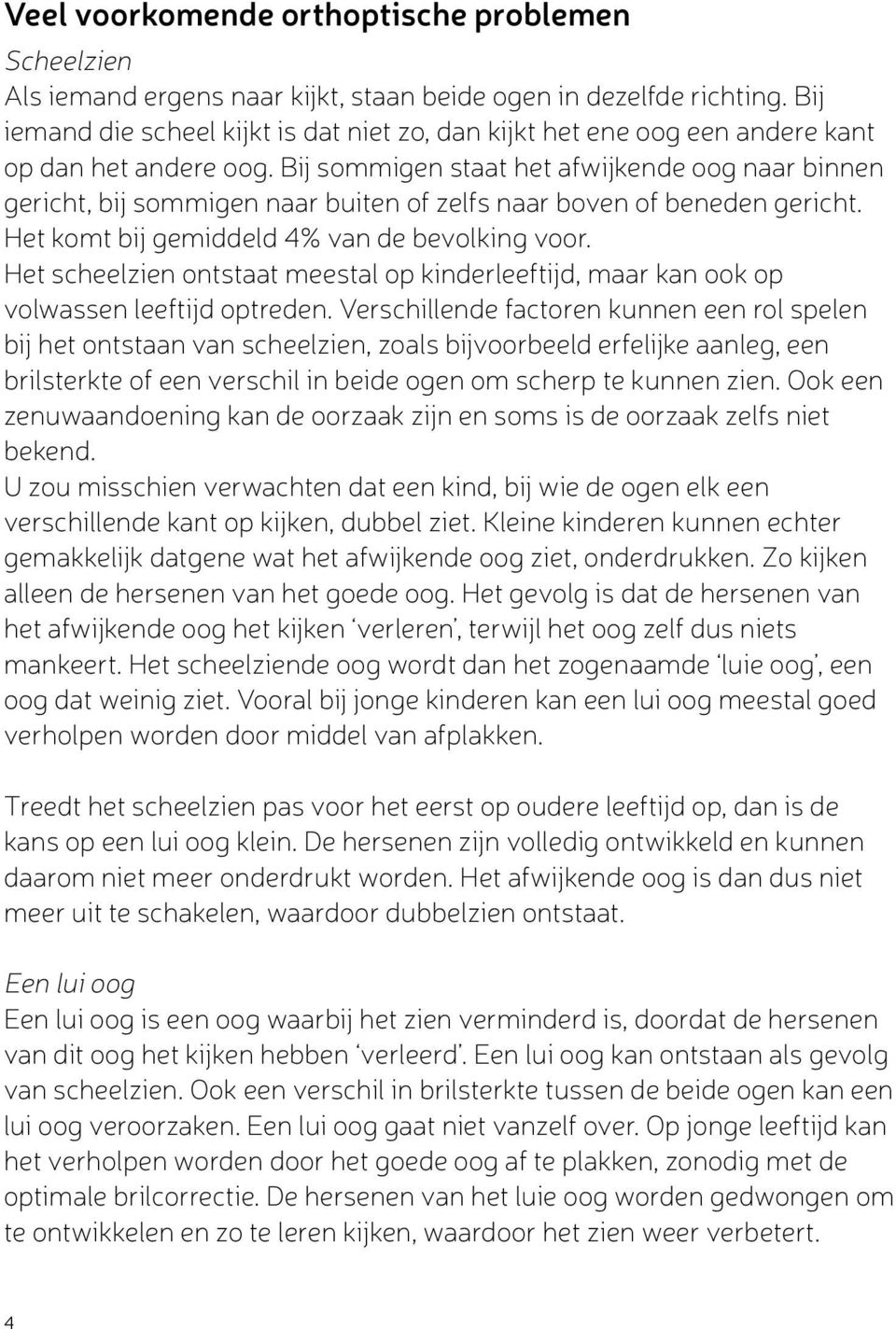 Bij sommigen staat het afwijkende oog naar binnen gericht, bij sommigen naar buiten of zelfs naar boven of beneden gericht. Het komt bij gemiddeld 4% van de bevolking voor.