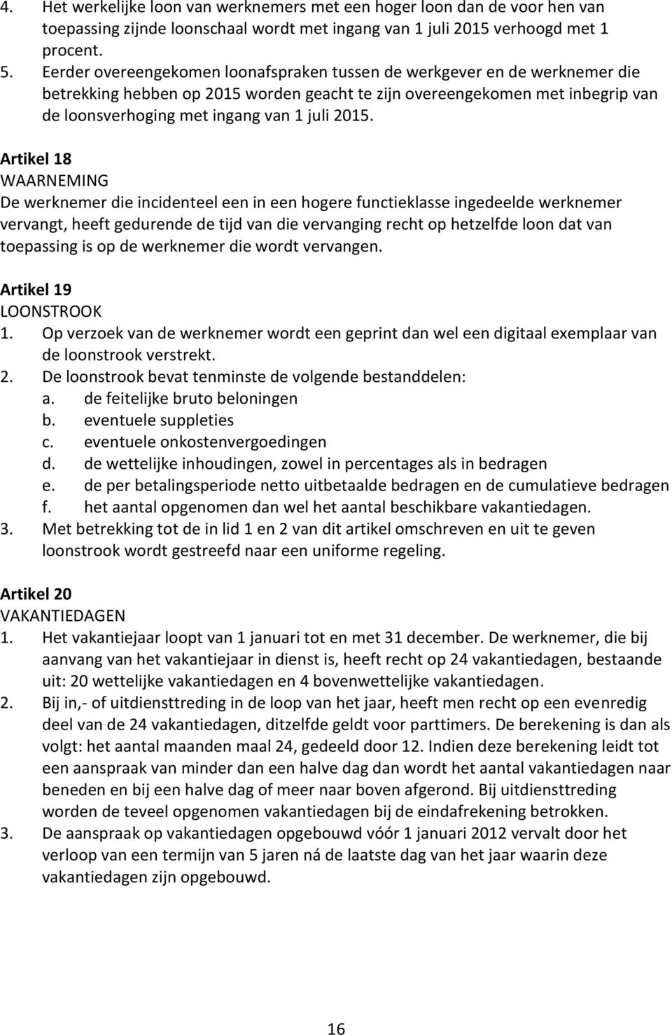 2015. Artikel 18 WAARNEMING De werknemer die incidenteel een in een hogere functieklasse ingedeelde werknemer vervangt, heeft gedurende de tijd van die vervanging recht op hetzelfde loon dat van