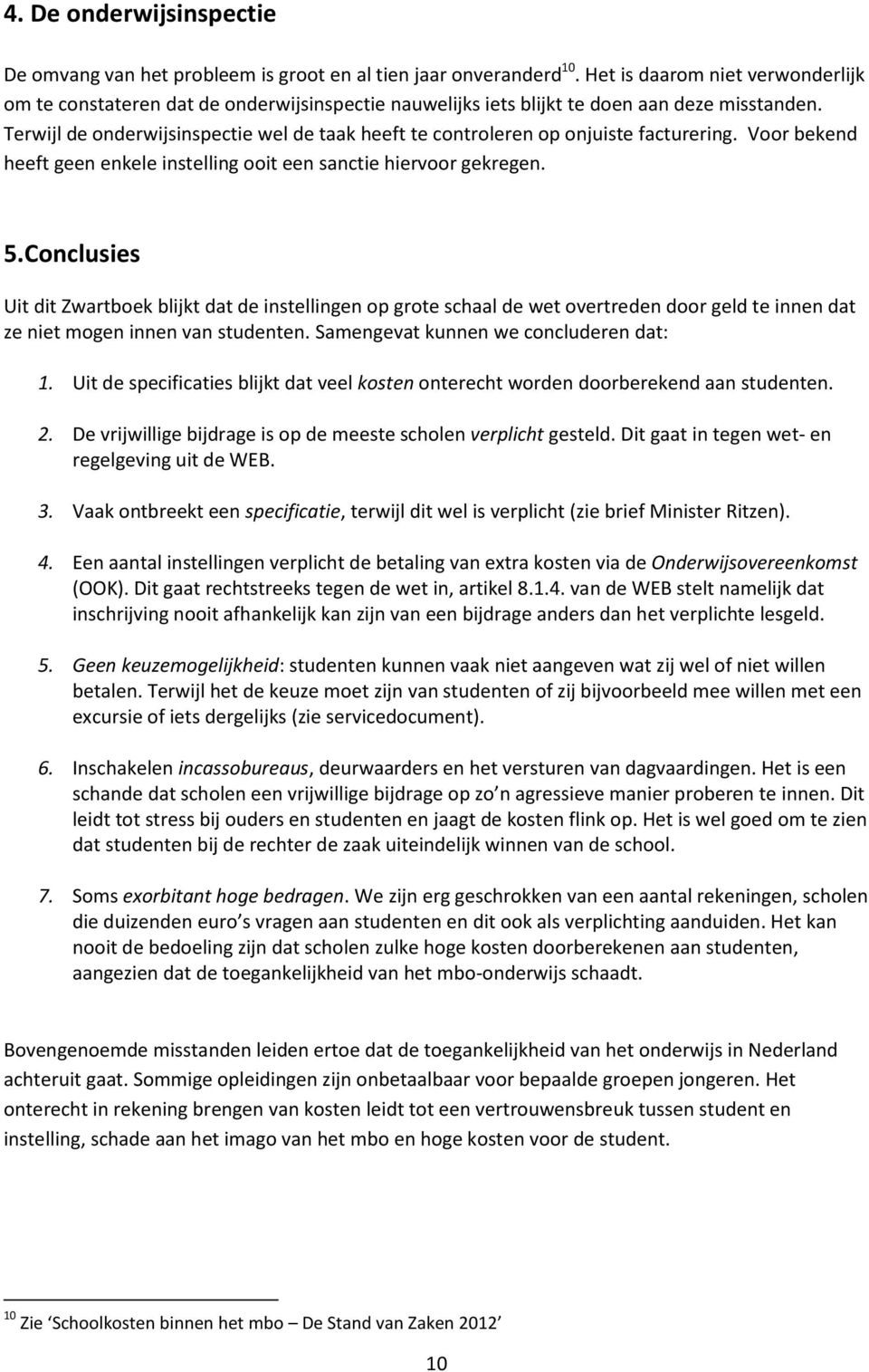 Terwijl de onderwijsinspectie wel de taak heeft te controleren op onjuiste facturering. Voor bekend heeft geen enkele instelling ooit een sanctie hiervoor gekregen. 5.