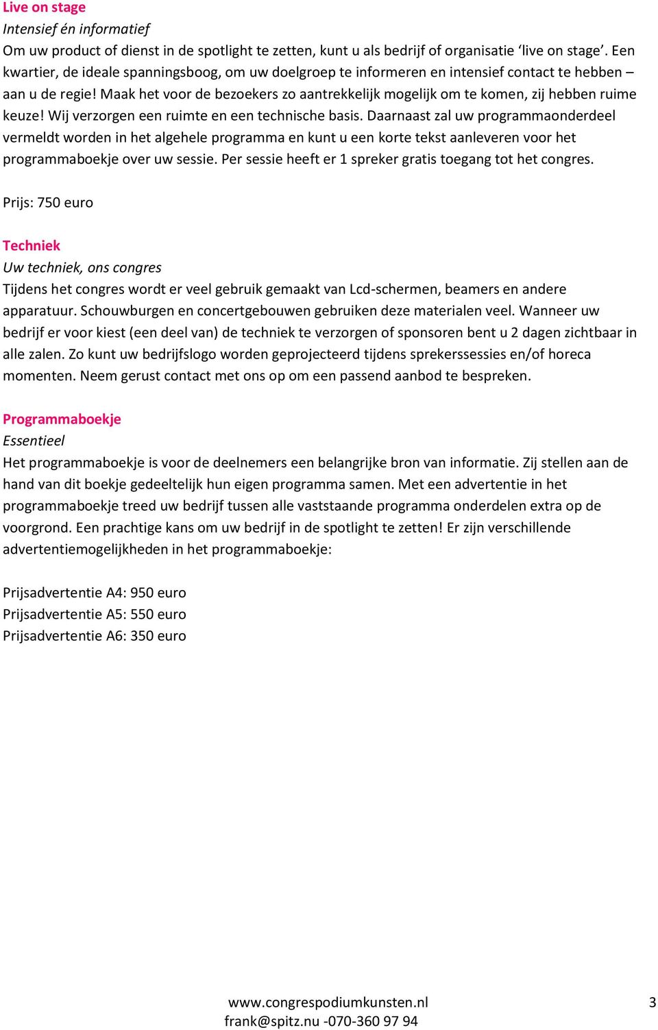 Maak het voor de bezoekers zo aantrekkelijk mogelijk om te komen, zij hebben ruime keuze! Wij verzorgen een ruimte en een technische basis.