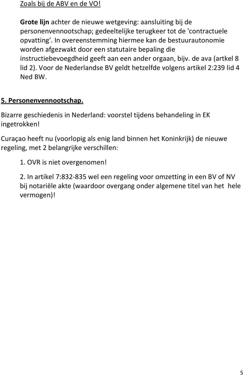 Voor de Nederlandse BV geldt hetzelfde volgens artikel 2:239 lid 4 Ned BW. 5. Personenvennootschap. Bizarre geschiedenis in Nederland: voorstel tijdens behandeling in EK ingetrokken!