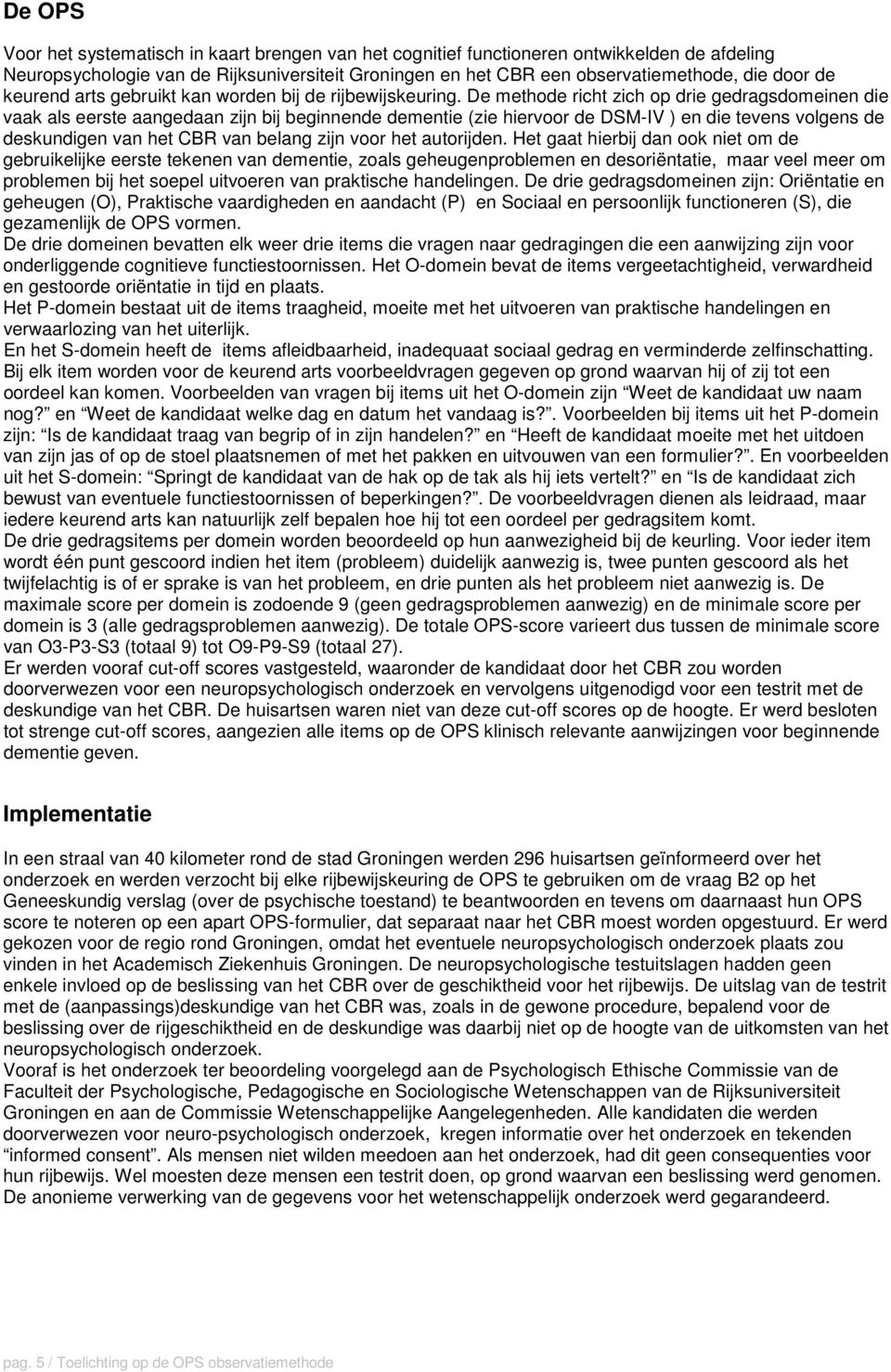 De methode richt zich op drie gedragsdomeinen die vaak als eerste aangedaan zijn bij beginnende dementie (zie hiervoor de DSM-IV ) en die tevens volgens de deskundigen van het CBR van belang zijn