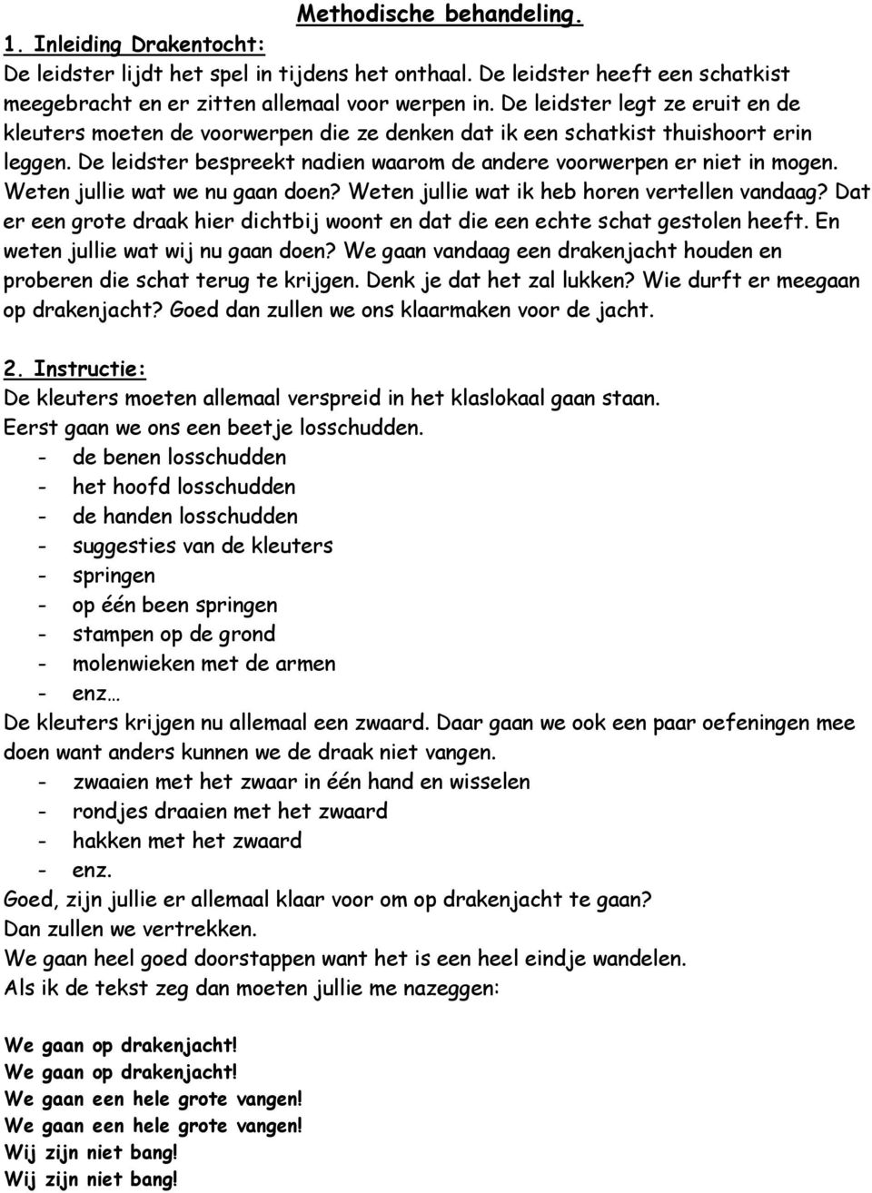 Weten jullie wat we nu gaan doen? Weten jullie wat ik heb horen vertellen vandaag? Dat er een grote draak hier dichtbij woont en dat die een echte schat gestolen heeft.