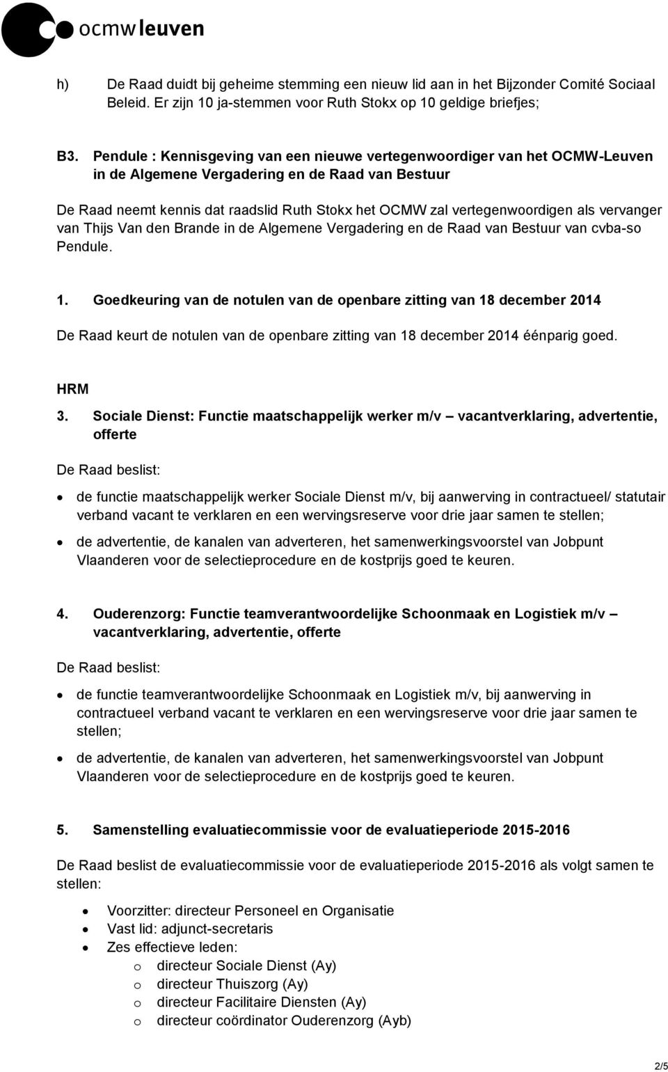 vertegenwoordigen als vervanger van Thijs Van den Brande in de Algemene Vergadering en de Raad van Bestuur van cvba-so Pendule. 1.