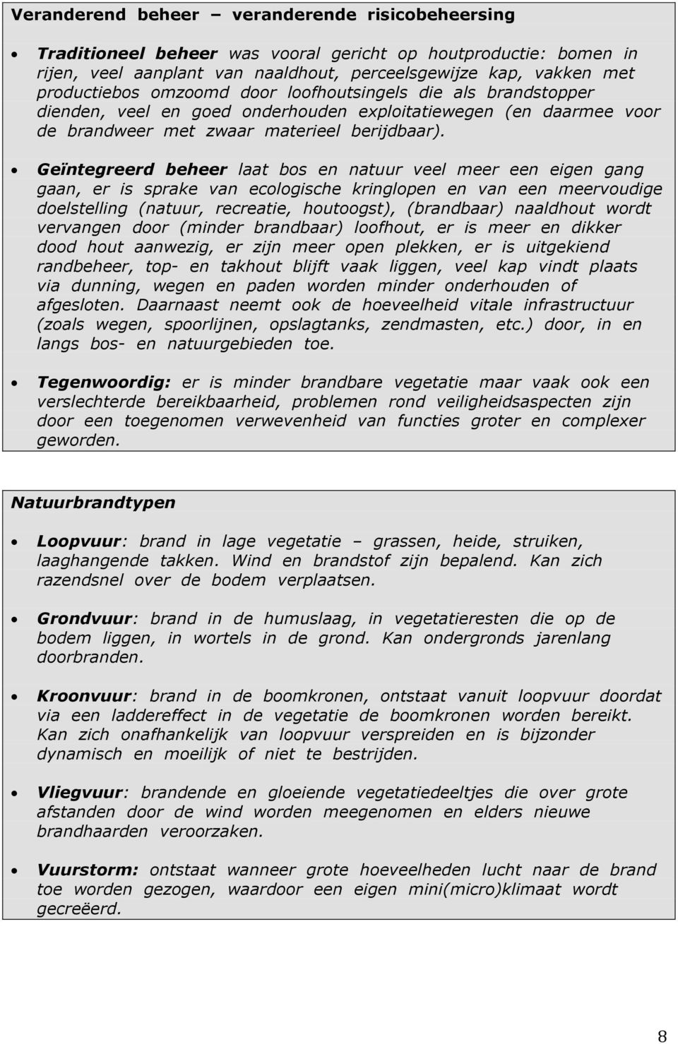 Geïntegreerd beheer laat bos en natuur veel meer een eigen gang gaan, er is sprake van ecologische kringlopen en van een meervoudige doelstelling (natuur, recreatie, houtoogst), (brandbaar) naaldhout