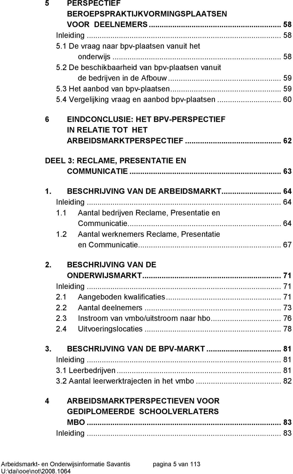 .. 62 DEEL 3: RECLAME, PRESENTATIE EN COMMUNICATIE... 63 1. BESCHRIJVING VAN DE ARBEIDSMARKT... 64 Inleiding... 64 1.1 Aantal bedrijven Reclame, Presentatie en Communicatie...64 1.2 Aantal werknemers Reclame, Presentatie en Communicatie.