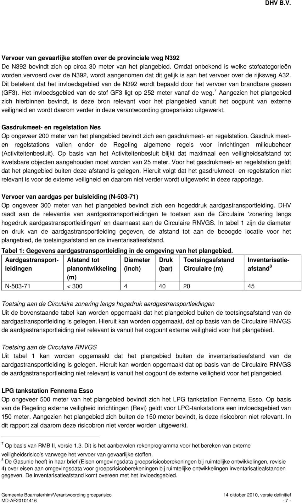 Dit betekent dat het invloedsgebied van de N392 wordt bepaald door het vervoer van brandbare gassen (GF3). Het invloedsgebied van de stof GF3 ligt op 252 meter vanaf de weg.