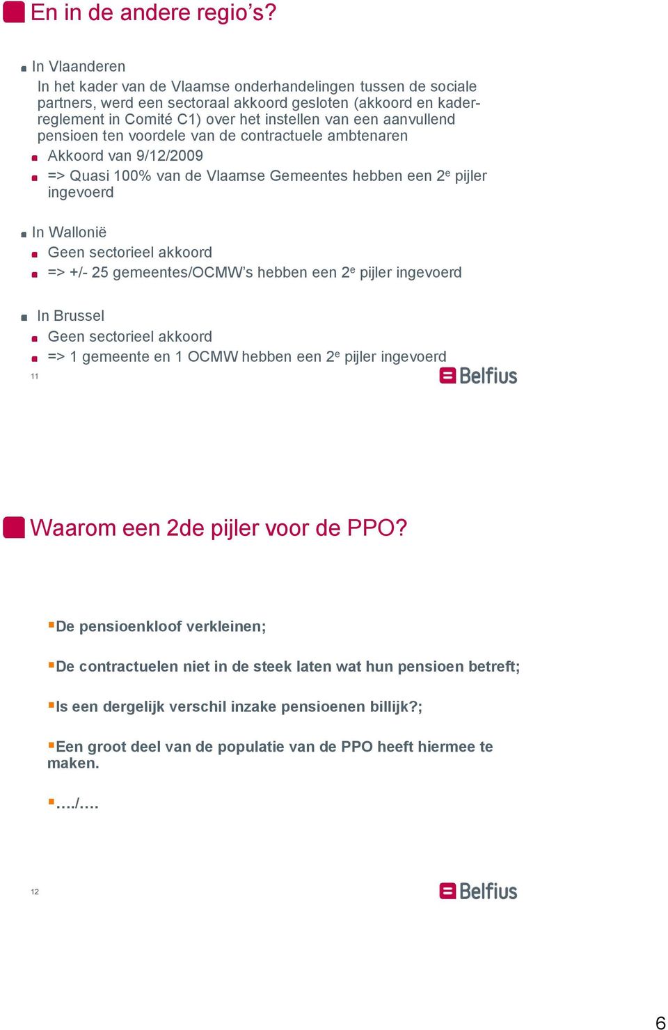 aanvullend pensioen ten voordele van de contractuele ambtenaren Akkoord van 9/12/2009 => Quasi 100% van de Vlaamse Gemeentes hebben een 2 e pijler ingevoerd In Wallonië Geen sectorieel akkoord => +/-