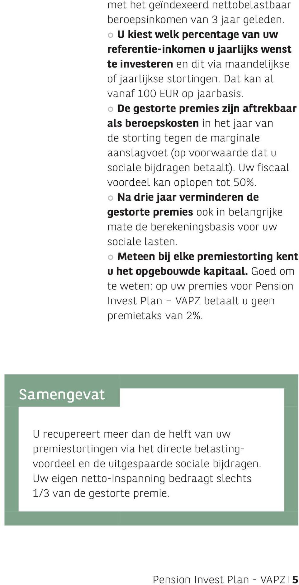 De gestorte premies zijn aftrekbaar als beroepskosten in het jaar van de storting tegen de marginale aanslagvoet (op voorwaarde dat u sociale bijdragen betaalt).