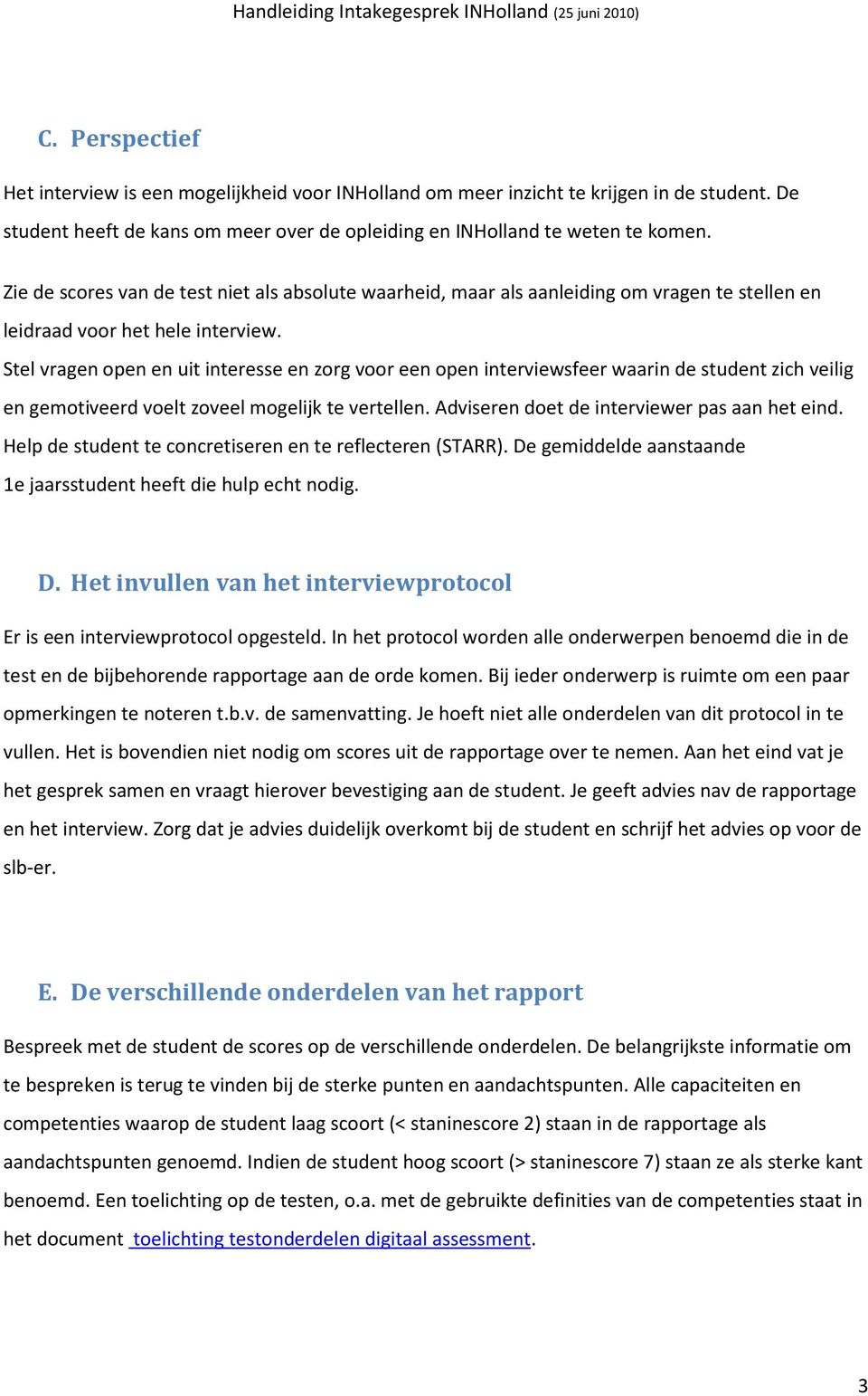 Stel vragen open en uit interesse en zorg voor een open interviewsfeer waarin de student zich veilig en gemotiveerd voelt zoveel mogelijk te vertellen. Adviseren doet de interviewer pas aan het eind.