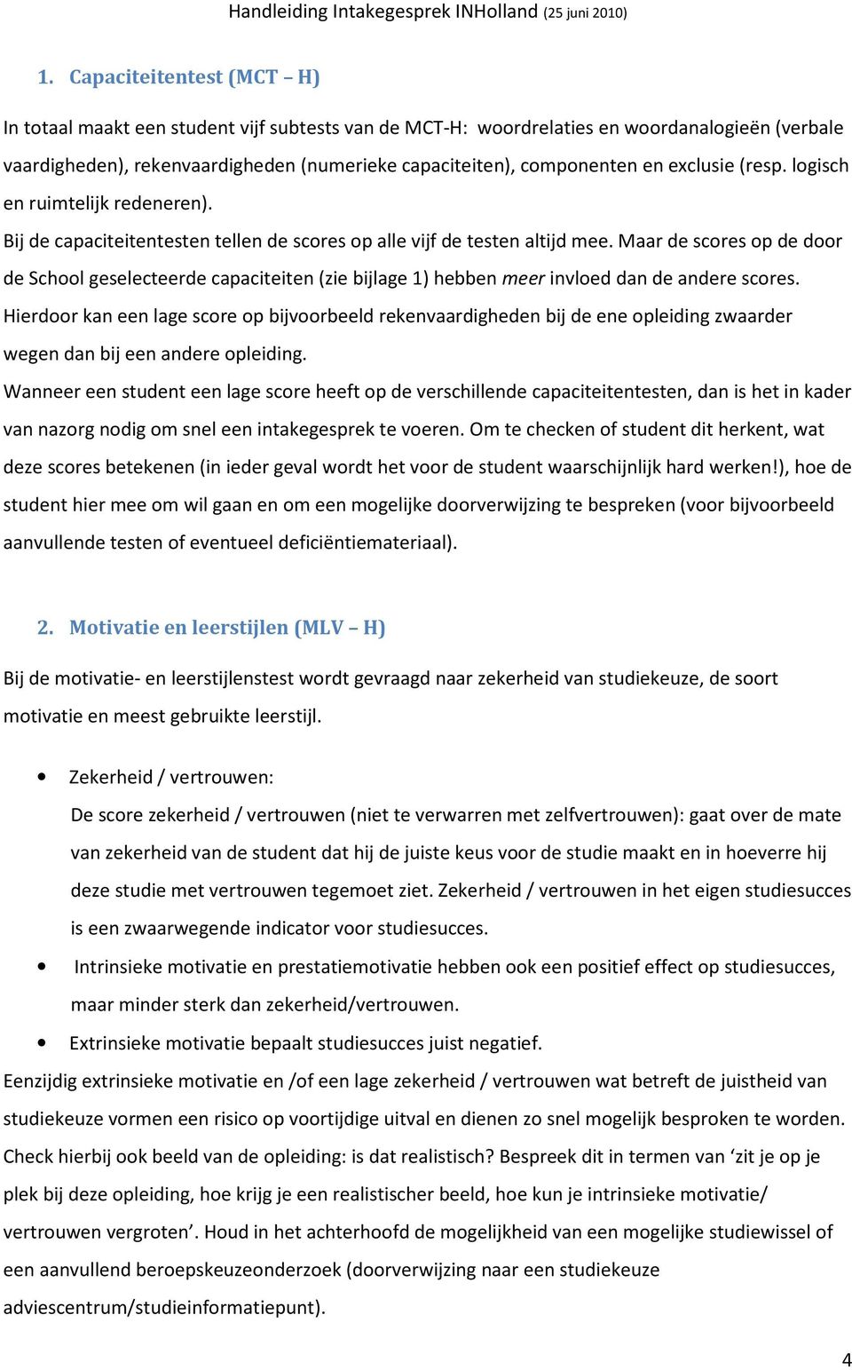 Maar de scores op de door de School geselecteerde capaciteiten (zie bijlage 1) hebben meer invloed dan de andere scores.