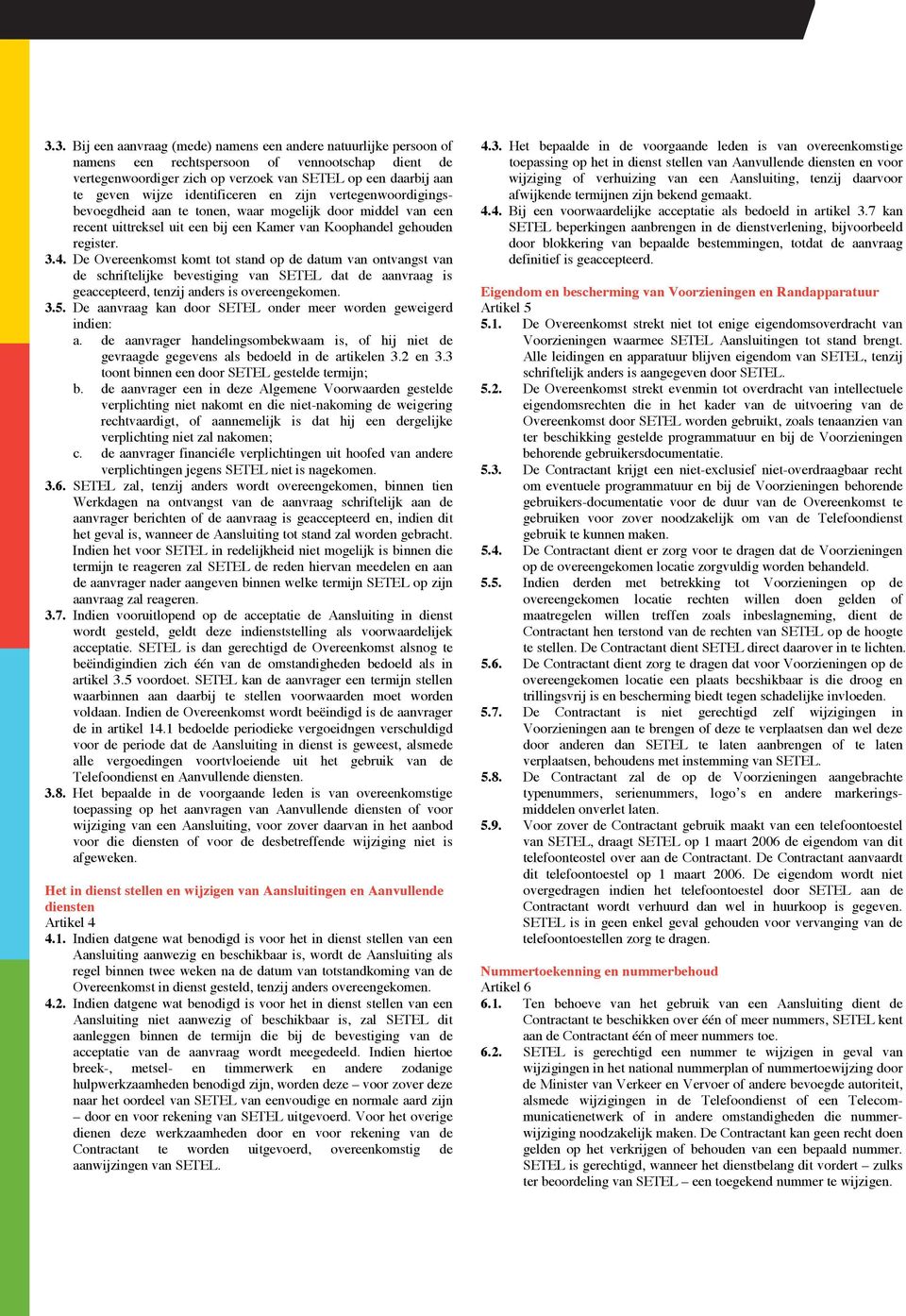 De Overeenkomst komt tot stand op de datum van ontvangst van de schriftelijke bevestiging van SETEL dat de aanvraag is geaccepteerd, tenzij anders is overeengekomen. 3.5.