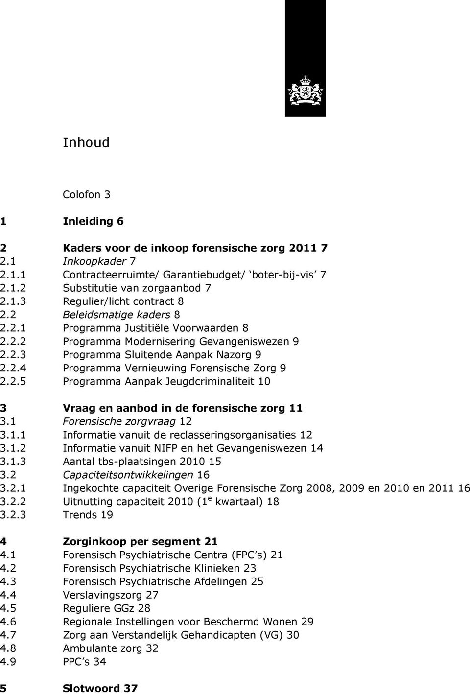 2.5 Programma Aanpak Jeugdcriminaliteit 10 3 Vraag en aanbod in de forensische zorg 11 3.1 Forensische zorgvraag 12 3.1.1 Informatie vanuit de reclasseringsorganisaties 12 3.1.2 Informatie vanuit NIFP en het Gevangeniswezen 14 3.