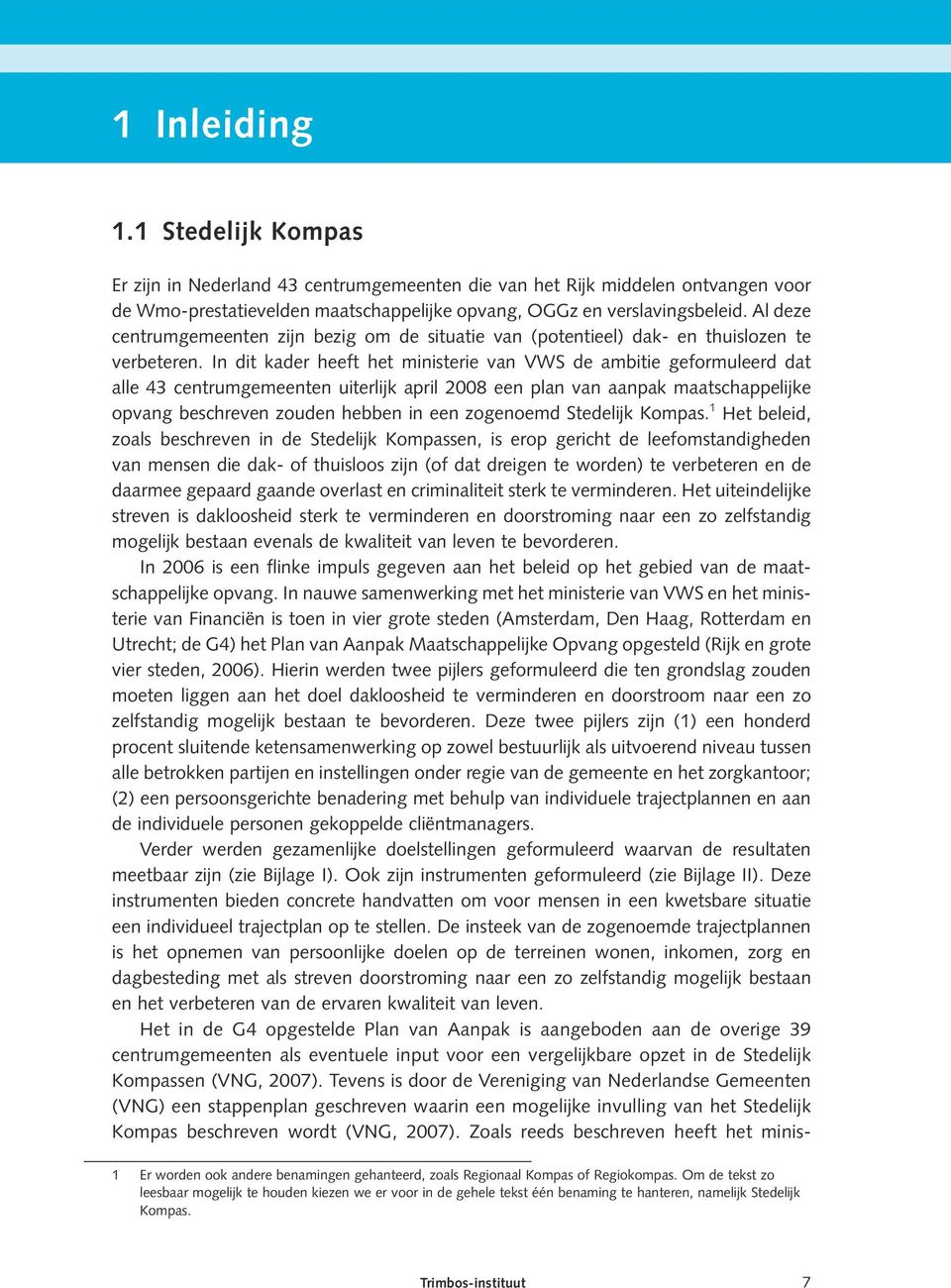 In dit kader heeft het ministerie van VWS de ambitie geformuleerd dat alle 43 centrumgemeenten uiterlijk april 2008 een plan van aanpak maatschappelijke opvang beschreven zouden hebben in een