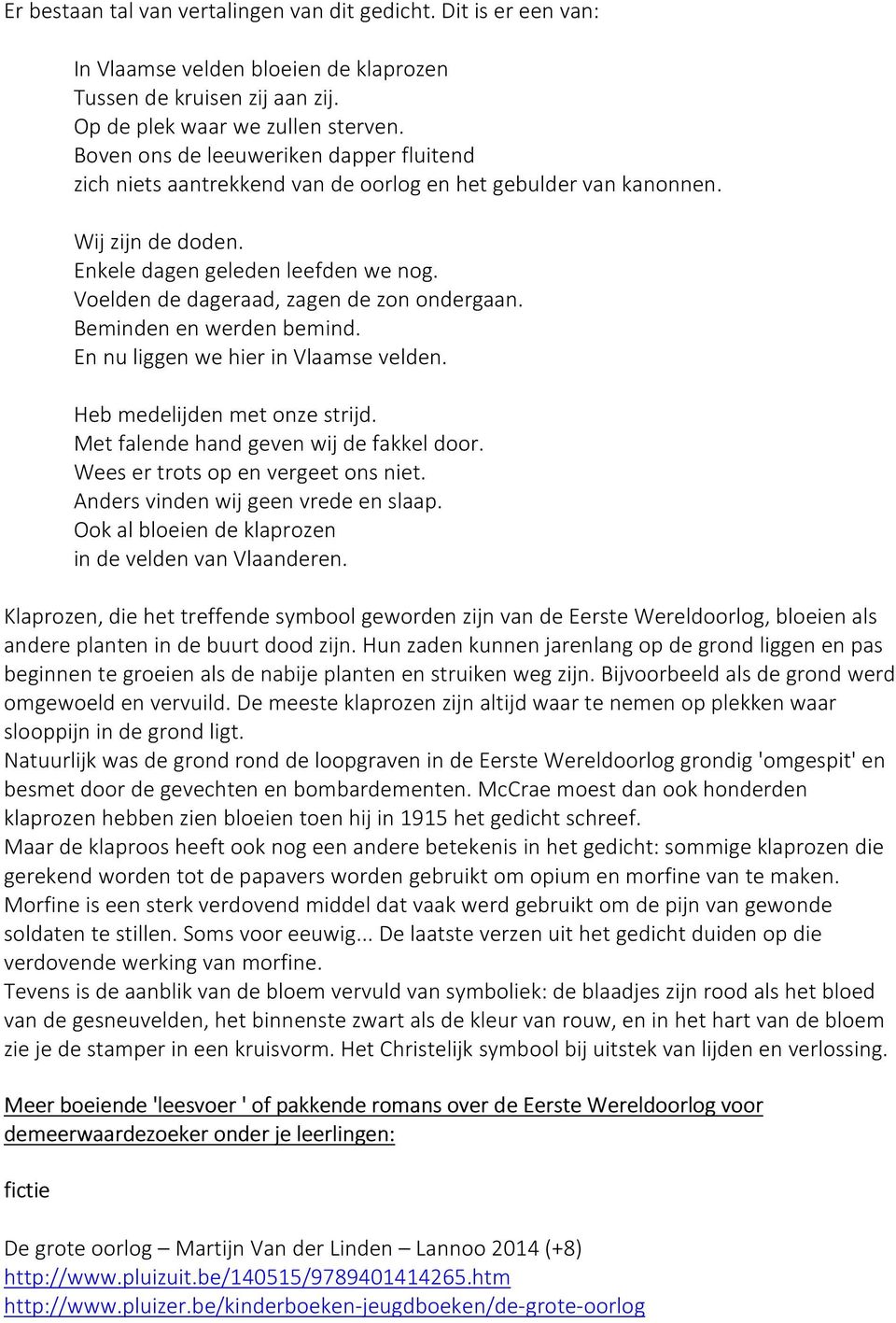 Voelden de dageraad, zagen de zon ondergaan. Beminden en werden bemind. En nu liggen we hier in Vlaamse velden. Heb medelijden met onze strijd. Met falende hand geven wij de fakkel door.